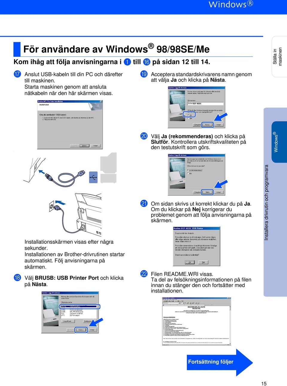 Kontrollera utskriftskvaliteten på den testutskrift som görs. Windows Installationsskärmen visas efter några sekunder. Installationen av Brother-drivrutinen startar automatiskt.