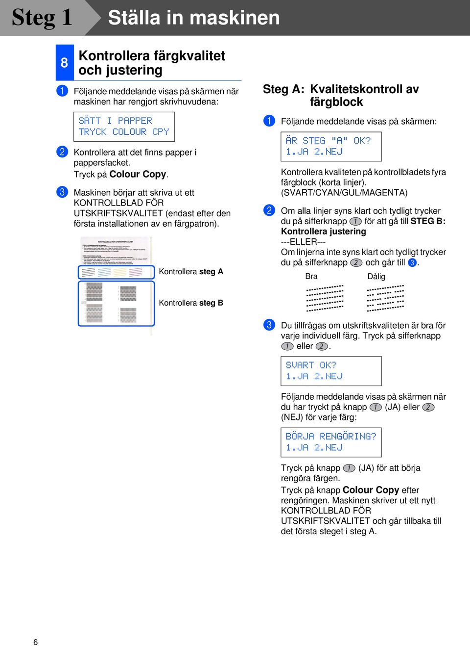 Kontrollera steg A Steg A: Kvalitetskontroll av färgblock 1 Följande meddelande visas på skärmen: ÄR STEG "A" OK? 1.JA 2.NEJ Kontrollera kvaliteten på kontrollbladets fyra färgblock (korta linjer).