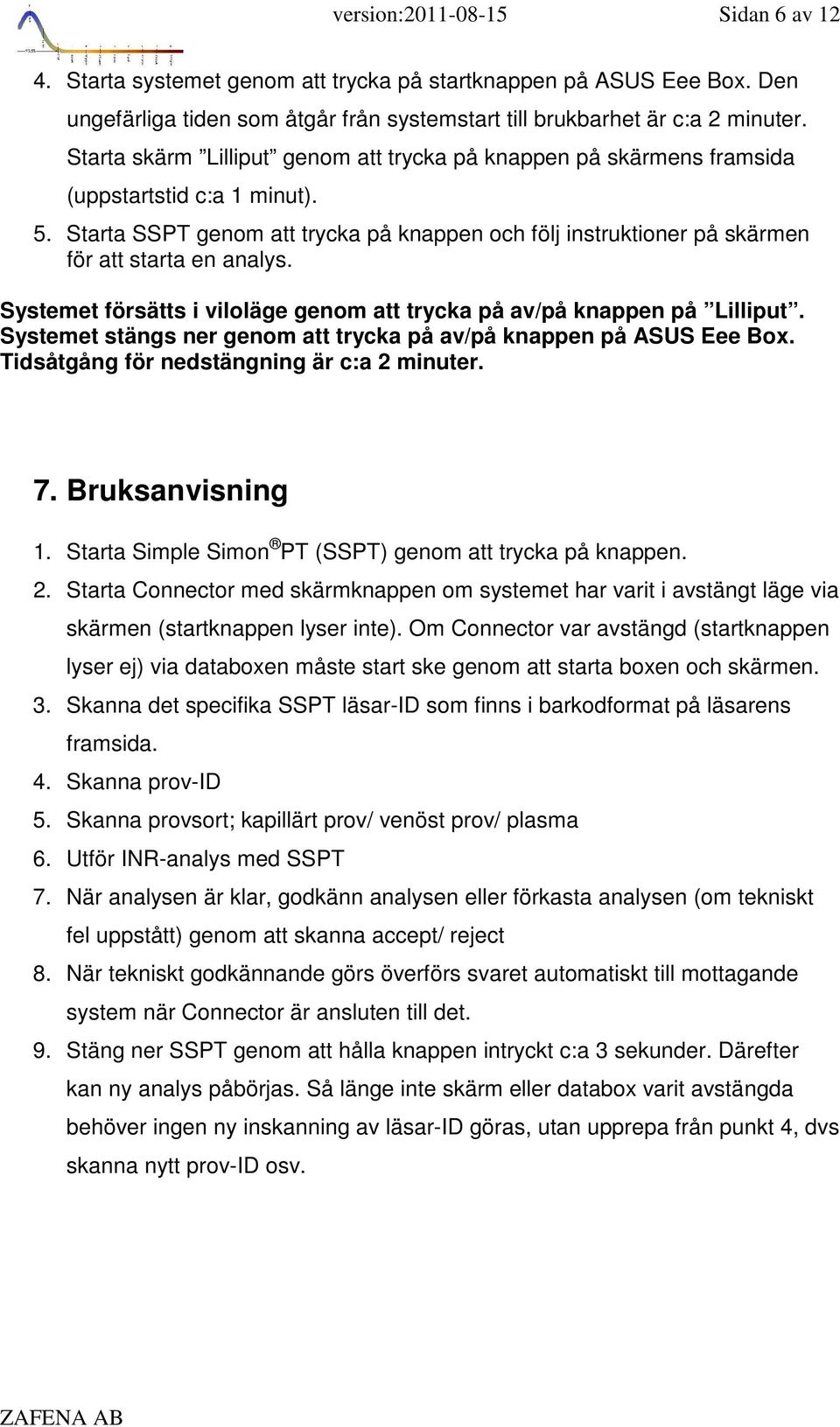 Starta SSPT genom att trycka på knappen och följ instruktioner på skärmen för att starta en analys. Systemet försätts i viloläge genom att trycka på av/på knappen på Lilliput.