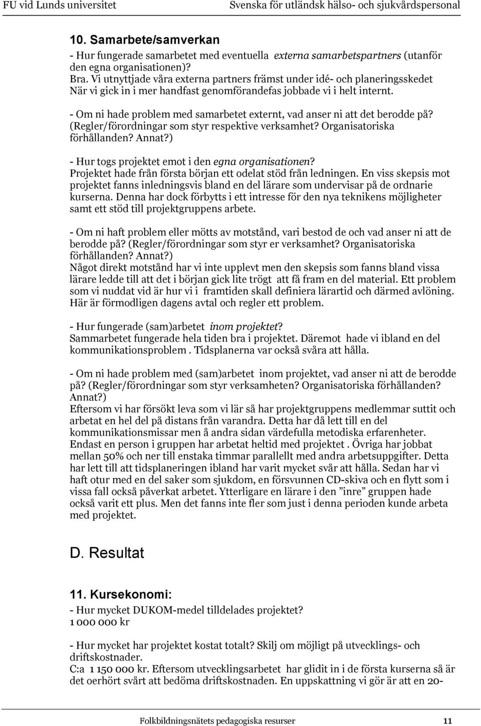- Om ni hade problem med samarbetet externt, vad anser ni att det berodde på? (Regler/förordningar som styr respektive verksamhet? Organisatoriska förhållanden? Annat?