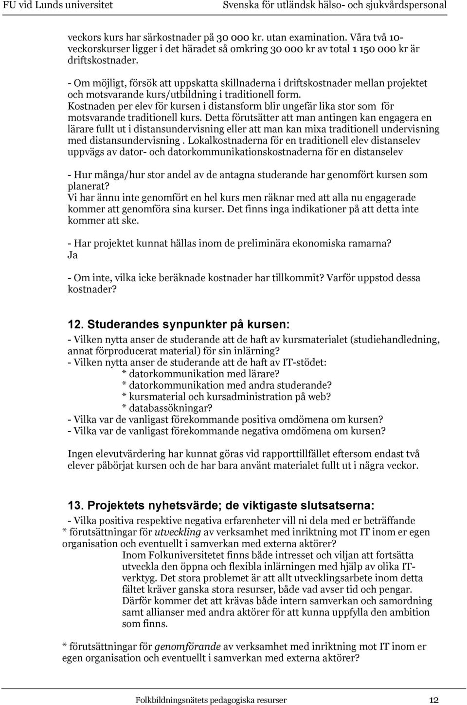 Kostnaden per elev för kursen i distansform blir ungefär lika stor som för motsvarande traditionell kurs.