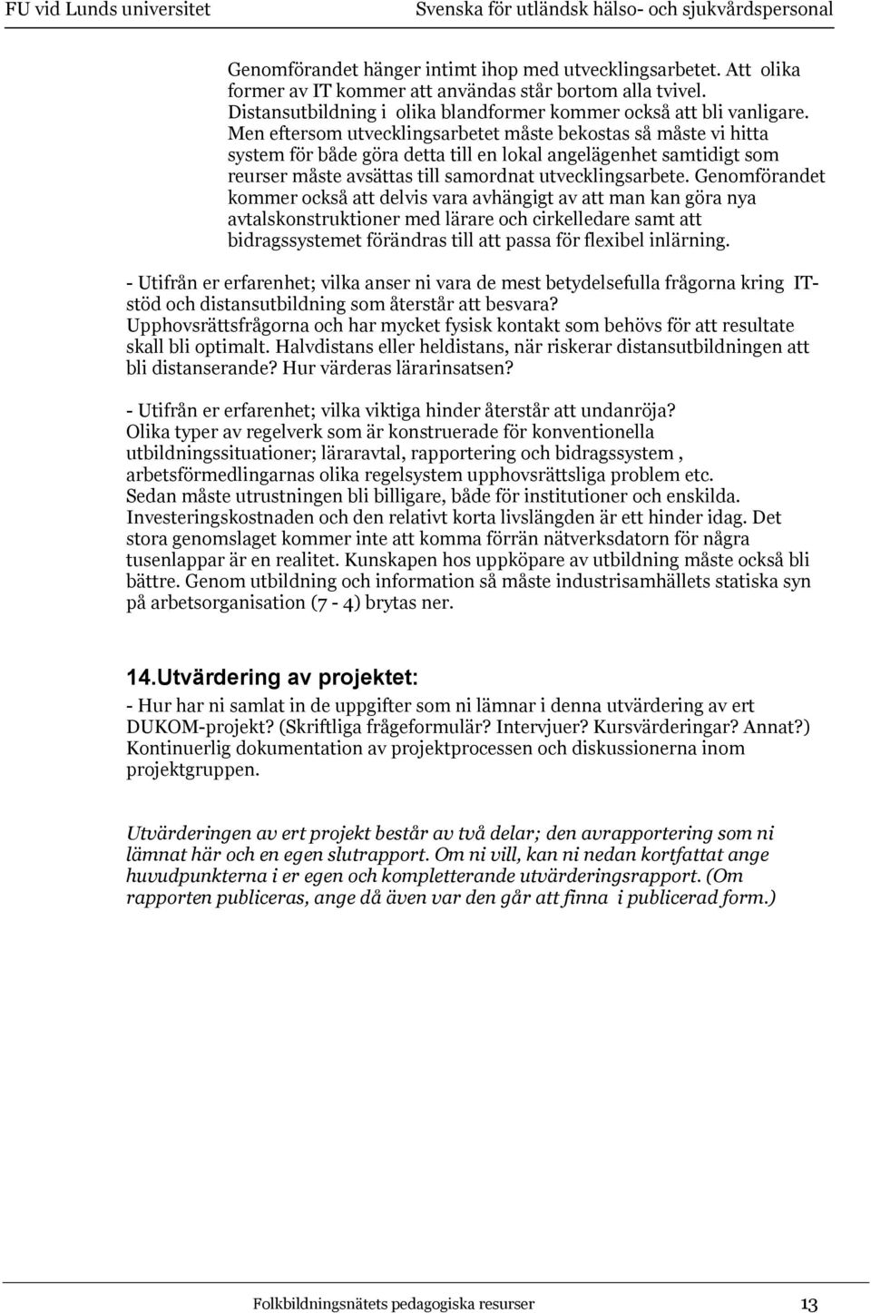 Genomförandet kommer också att delvis vara avhängigt av att man kan göra nya avtalskonstruktioner med lärare och cirkelledare samt att bidragssystemet förändras till att passa för flexibel inlärning.