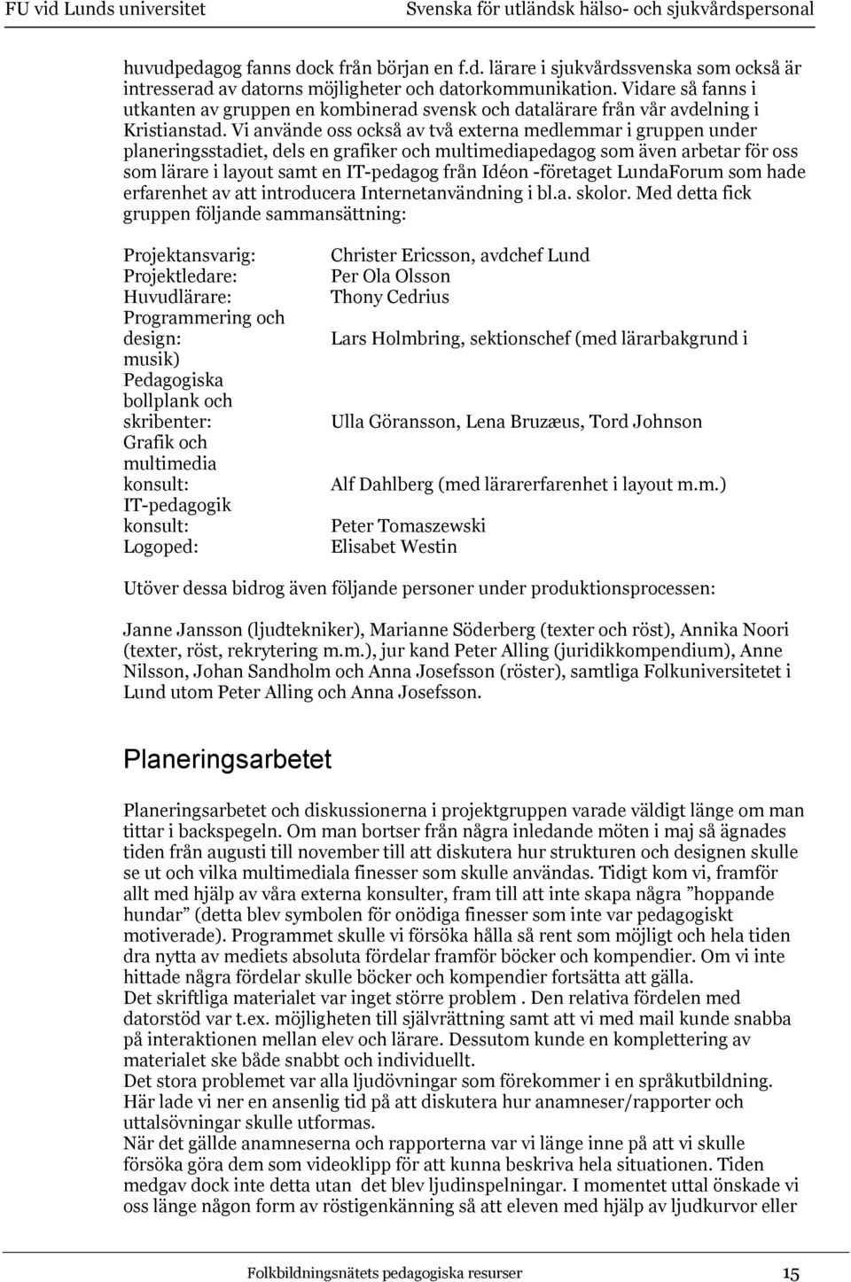 Vi använde oss också av två externa medlemmar i gruppen under planeringsstadiet, dels en grafiker och multimediapedagog som även arbetar för oss som lärare i layout samt en IT-pedagog från Idéon