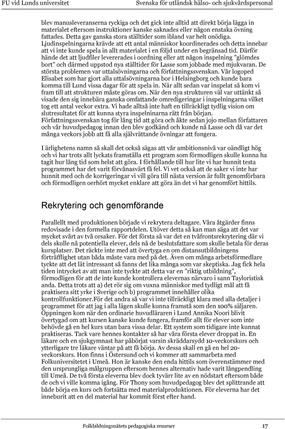 Ljudinspelningarna krävde att ett antal människor koordinerades och detta innebar att vi inte kunde spela in allt materialet i en följd under en begränsad tid.