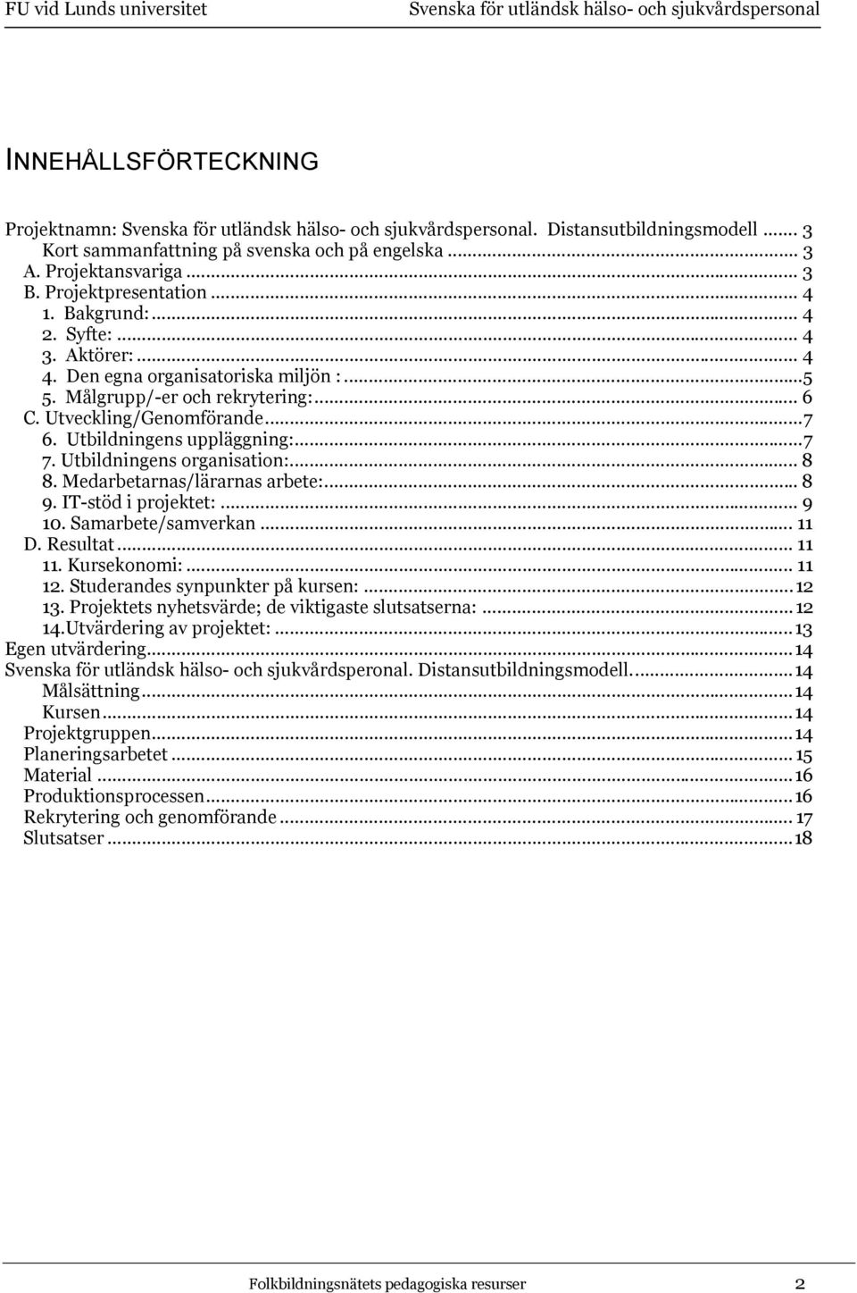 .. 8 8. Medarbetarnas/lärarnas arbete:... 8 9. IT-stöd i projektet:... 9 10. Samarbete/samverkan... 11 D. Resultat... 11 11. Kursekonomi:... 11 12. Studerandes synpunkter på kursen:...12 13.