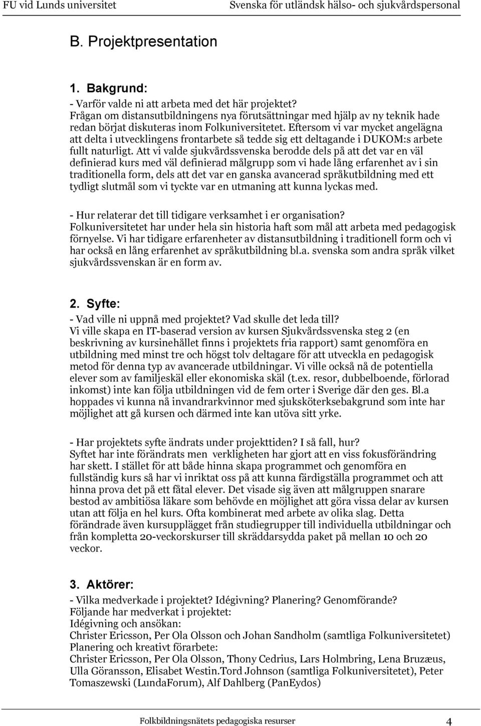 Eftersom vi var mycket angelägna att delta i utvecklingens frontarbete så tedde sig ett deltagande i DUKOM:s arbete fullt naturligt.