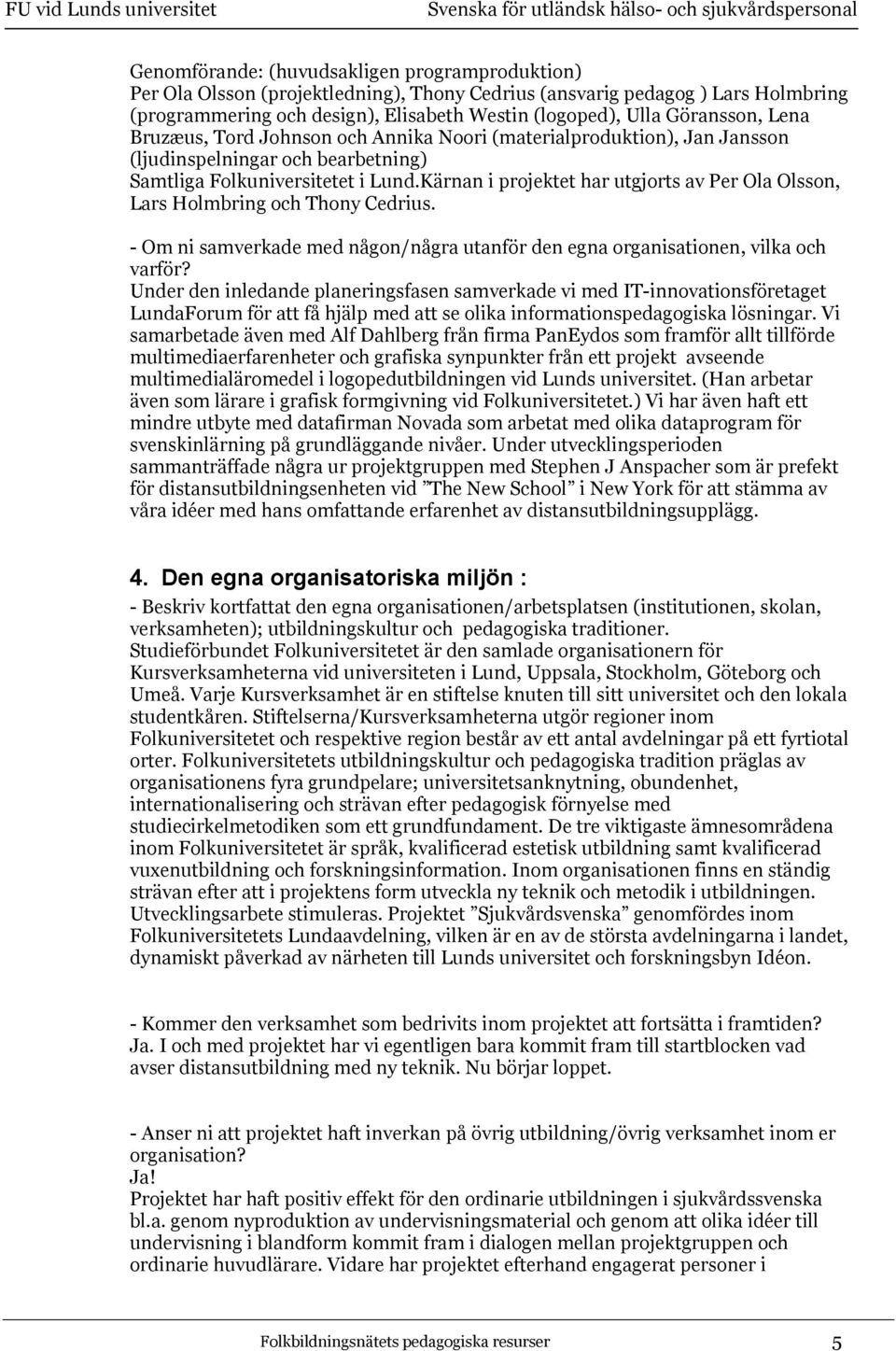 Kärnan i projektet har utgjorts av Per Ola Olsson, Lars Holmbring och Thony Cedrius. - Om ni samverkade med någon/några utanför den egna organisationen, vilka och varför?