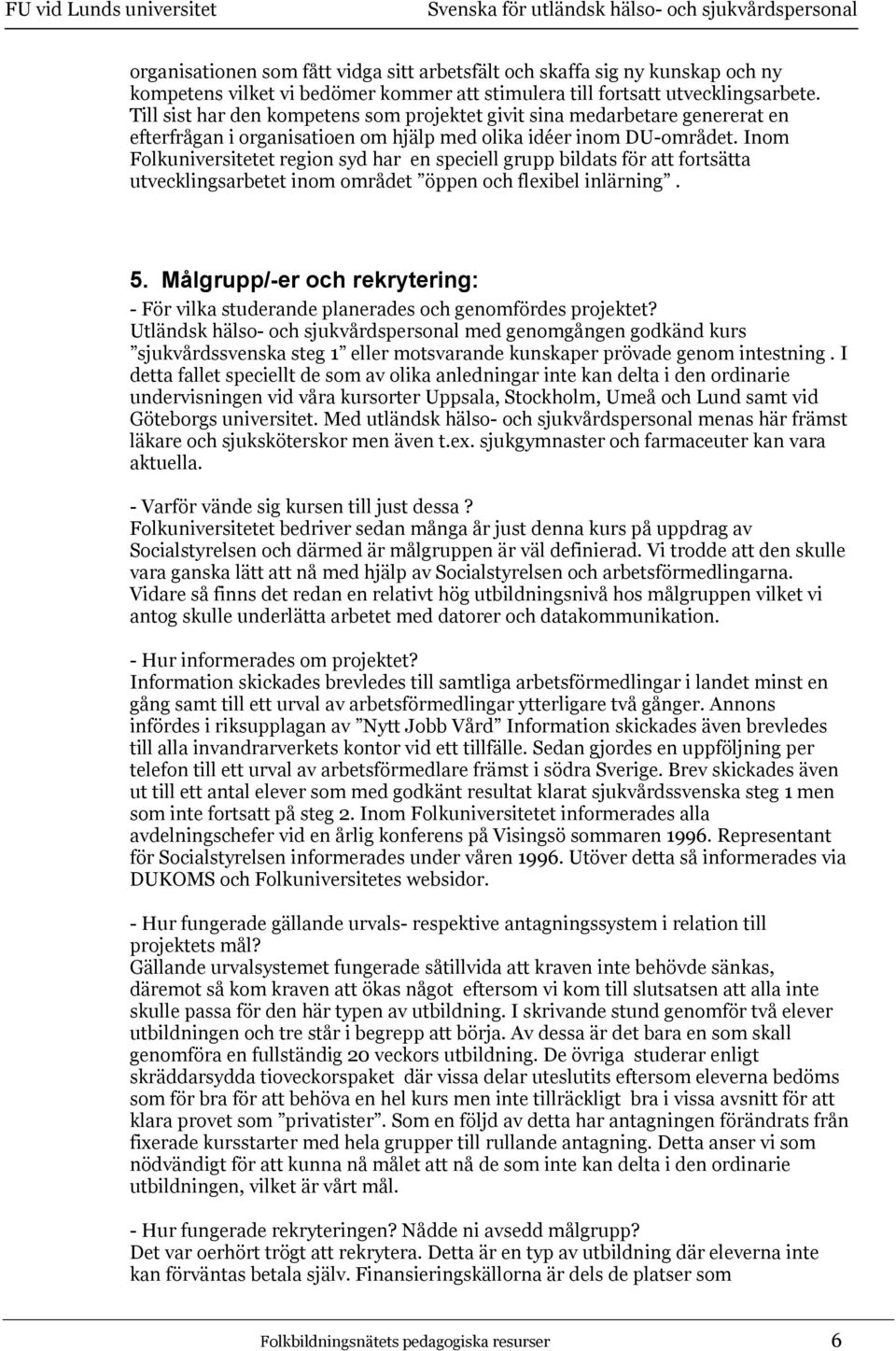 Inom Folkuniversitetet region syd har en speciell grupp bildats för att fortsätta utvecklingsarbetet inom området öppen och flexibel inlärning. 5.