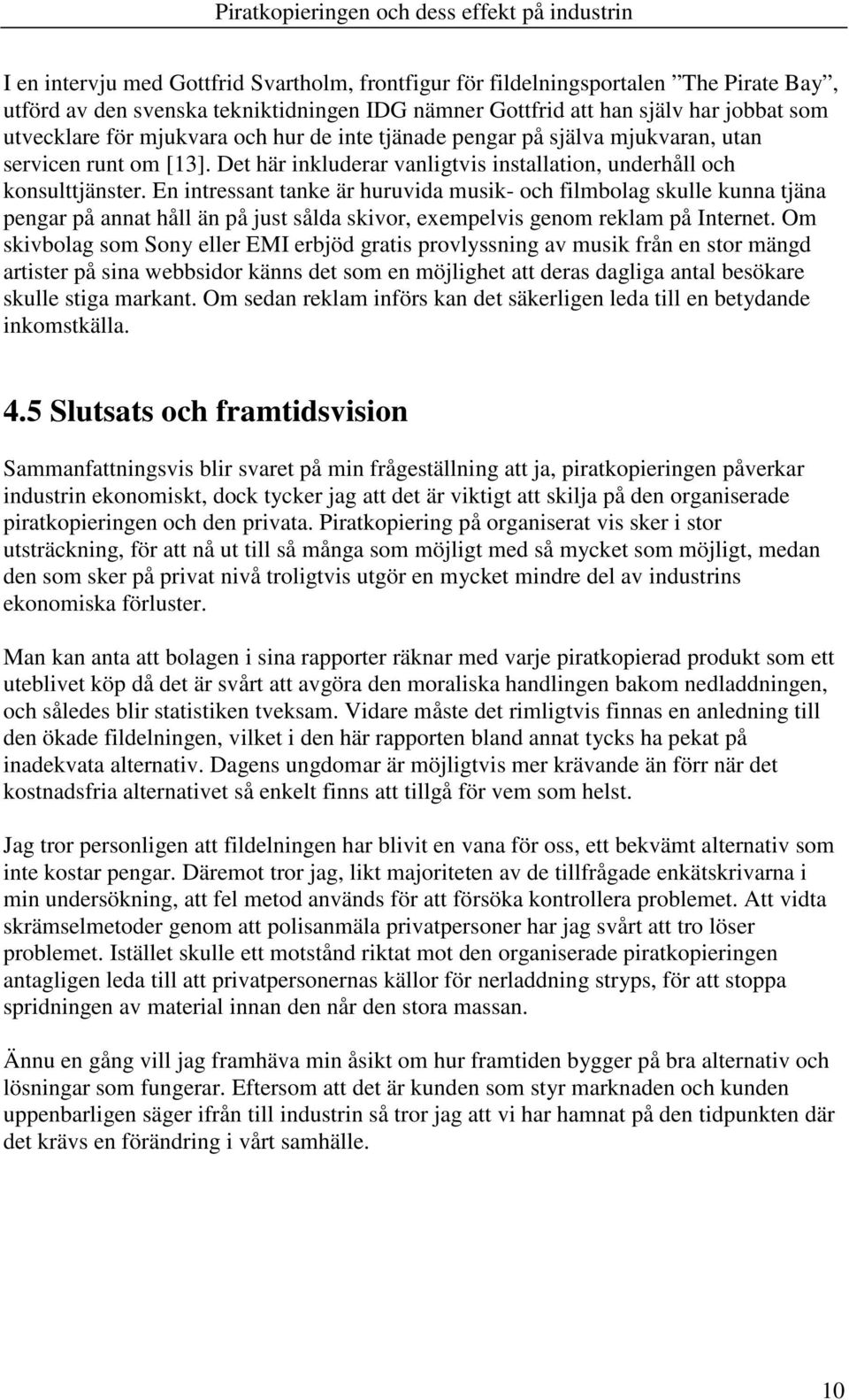 En intressant tanke är huruvida musik- och filmbolag skulle kunna tjäna pengar på annat håll än på just sålda skivor, exempelvis genom reklam på Internet.