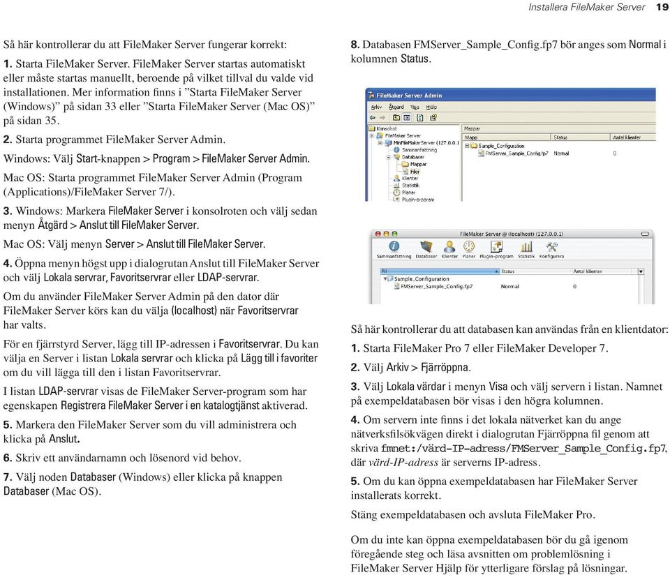 Mer information finns i Starta FileMaker Server (Windows) på sidan 33 eller Starta FileMaker Server (Mac OS) på sidan 35. 2. Starta programmet FileMaker Server Admin.