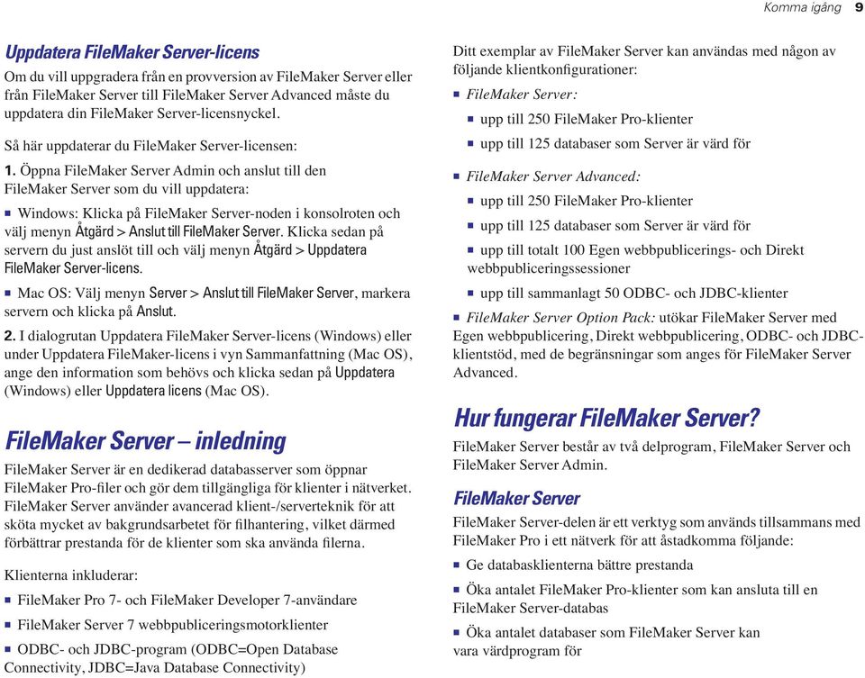 Öppna FileMaker Server Admin och anslut till den FileMaker Server som du vill uppdatera: 1 Windows: Klicka på FileMaker Server-noden i konsolroten och välj menyn Åtgärd > Anslut till FileMaker Server.