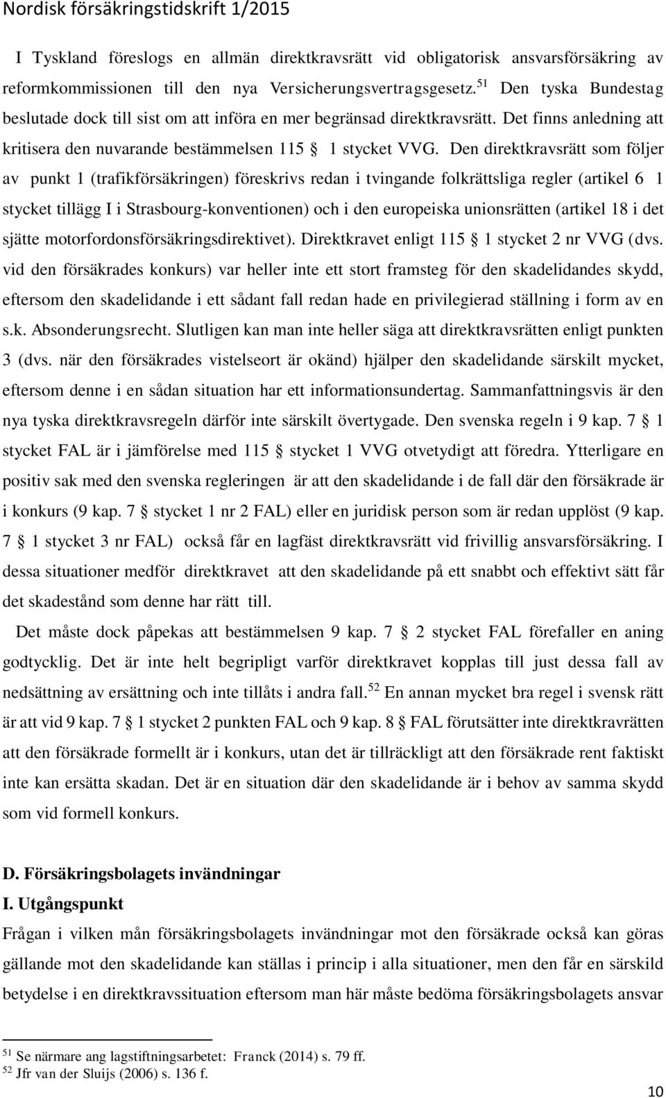 Den direktkravsrätt som följer av punkt 1 (trafikförsäkringen) föreskrivs redan i tvingande folkrättsliga regler (artikel 6 1 stycket tillägg I i Strasbourg-konventionen) och i den europeiska