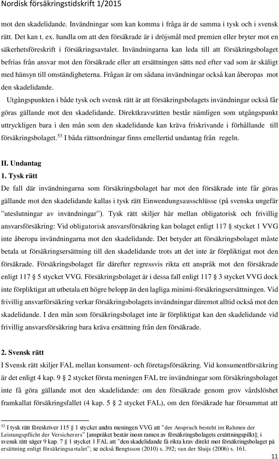 Invändningarna kan leda till att försäkringsbolaget befrias från ansvar mot den försäkrade eller att ersättningen sätts ned efter vad som är skäligt med hänsyn till omständigheterna.