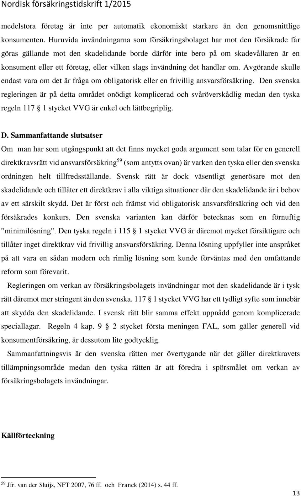 vilken slags invändning det handlar om. Avgörande skulle endast vara om det är fråga om obligatorisk eller en frivillig ansvarsförsäkring.