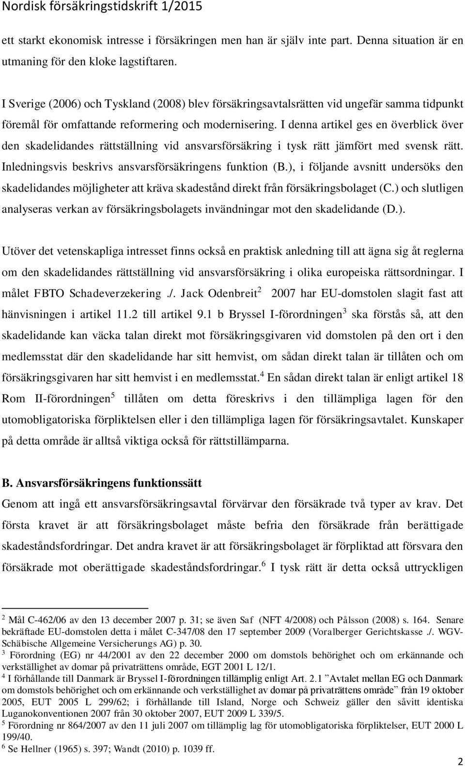 I denna artikel ges en överblick över den skadelidandes rättställning vid ansvarsförsäkring i tysk rätt jämfört med svensk rätt. Inledningsvis beskrivs ansvarsförsäkringens funktion (B.