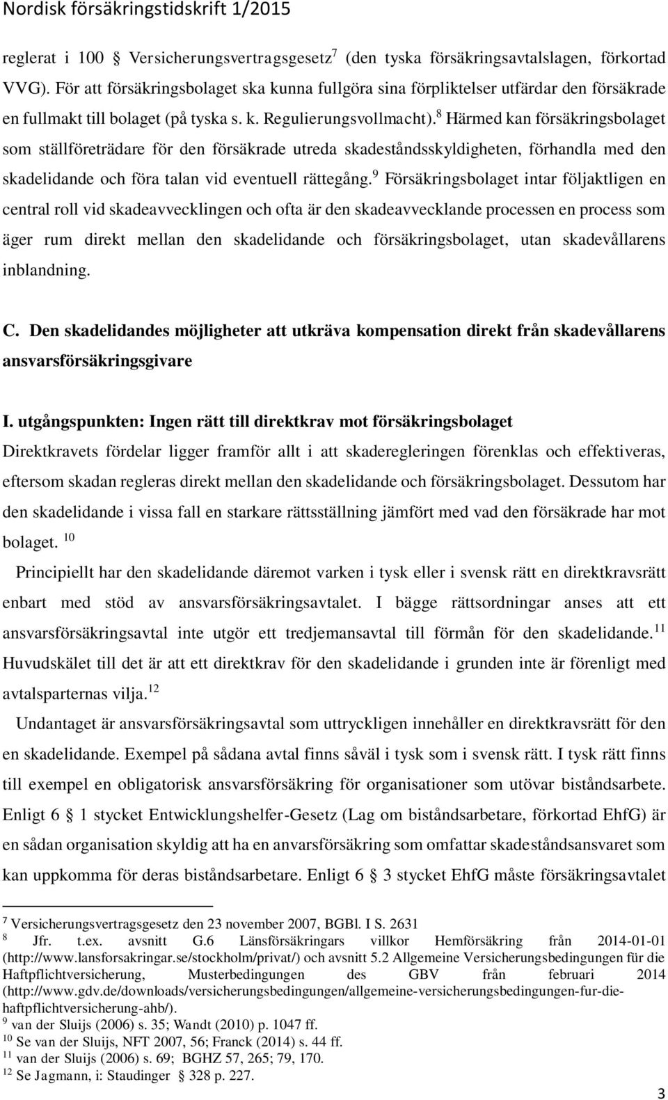 8 Härmed kan försäkringsbolaget som ställföreträdare för den försäkrade utreda skadeståndsskyldigheten, förhandla med den skadelidande och föra talan vid eventuell rättegång.