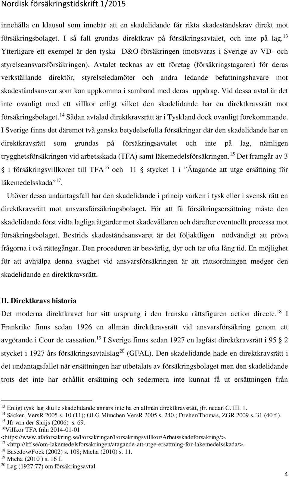 Avtalet tecknas av ett företag (försäkringstagaren) för deras verkställande direktör, styrelseledamöter och andra ledande befattningshavare mot skadeståndsansvar som kan uppkomma i samband med deras