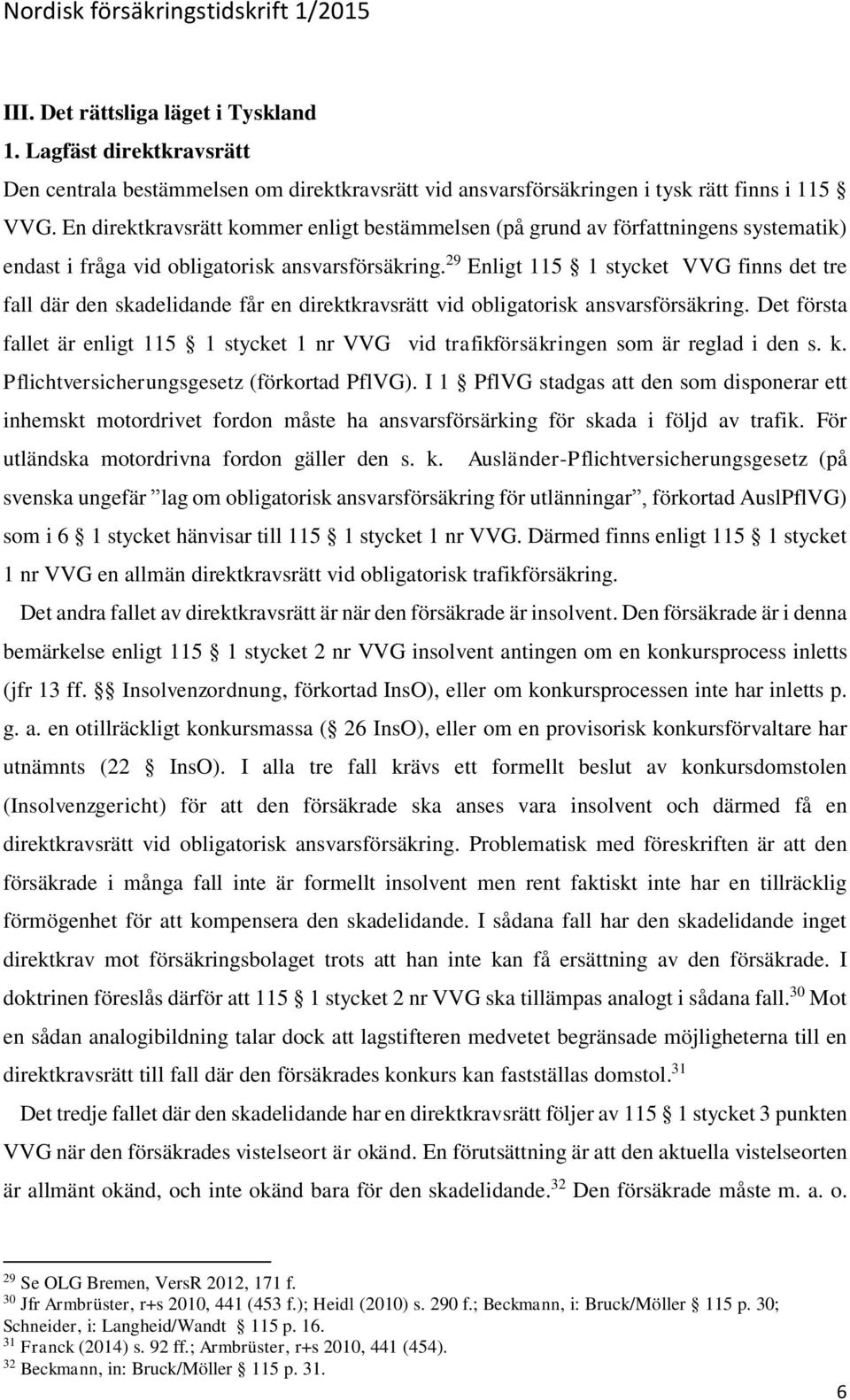 29 Enligt 115 1 stycket VVG finns det tre fall där den skadelidande får en direktkravsrätt vid obligatorisk ansvarsförsäkring.