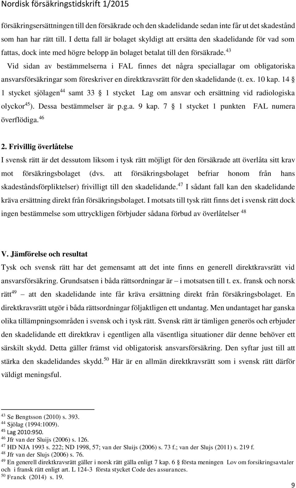 43 Vid sidan av bestämmelserna i FAL finnes det några speciallagar om obligatoriska ansvarsförsäkringar som föreskriver en direktkravsrätt för den skadelidande (t. ex. 10 kap.