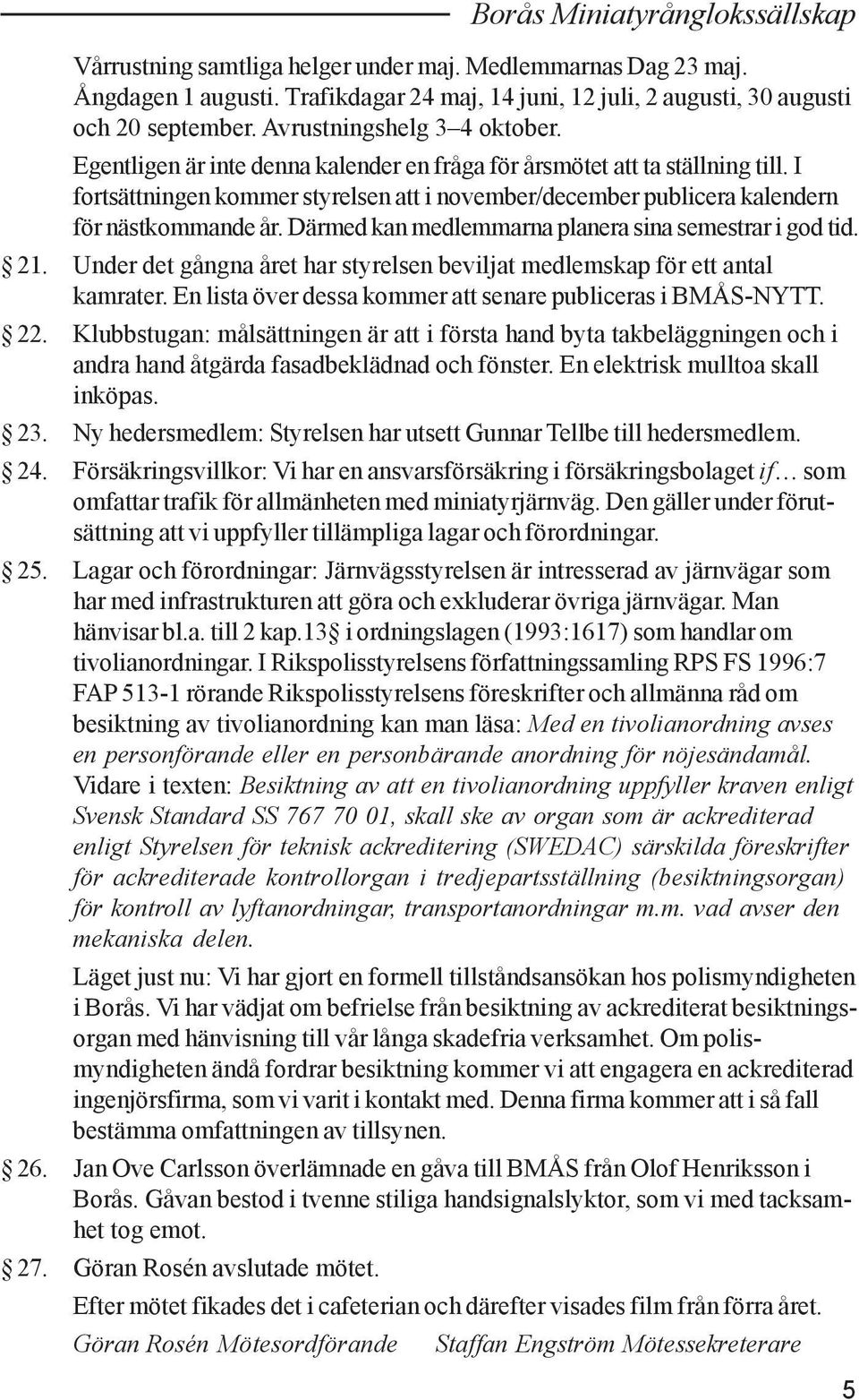 I fortsättningen kommer styrelsen att i november/december publicera kalendern för nästkommande år. Därmed kan medlemmarna planera sina semestrar i god tid. 21.