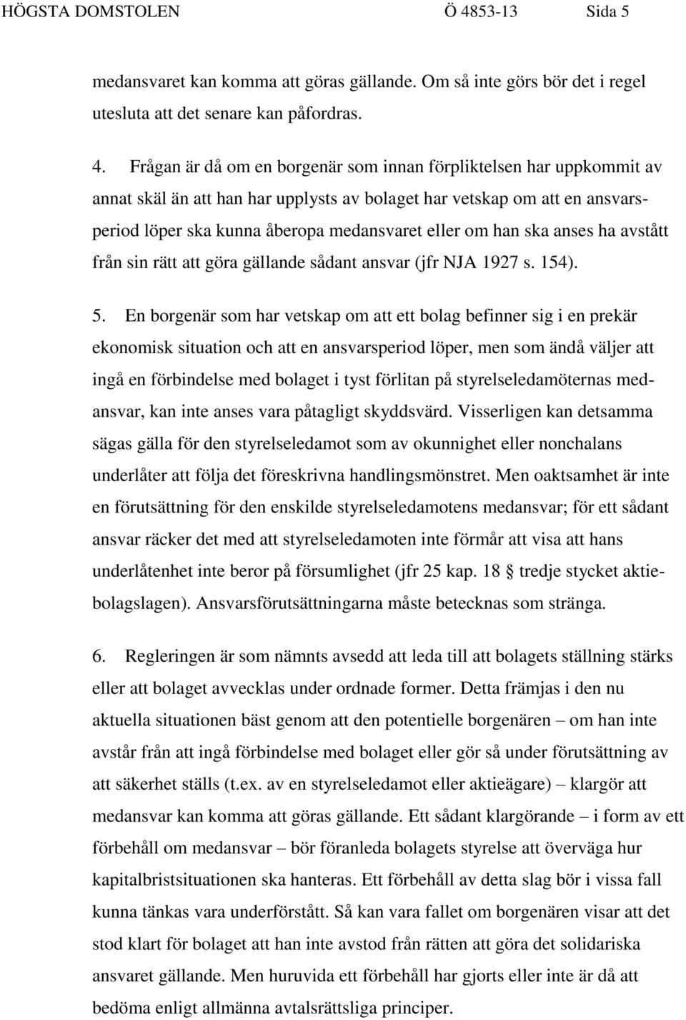 Frågan är då om en borgenär som innan förpliktelsen har uppkommit av annat skäl än att han har upplysts av bolaget har vetskap om att en ansvarsperiod löper ska kunna åberopa medansvaret eller om han
