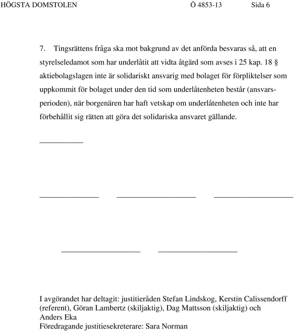 18 aktiebolagslagen inte är solidariskt ansvarig med bolaget för förpliktelser som uppkommit för bolaget under den tid som underlåtenheten består (ansvarsperioden), när