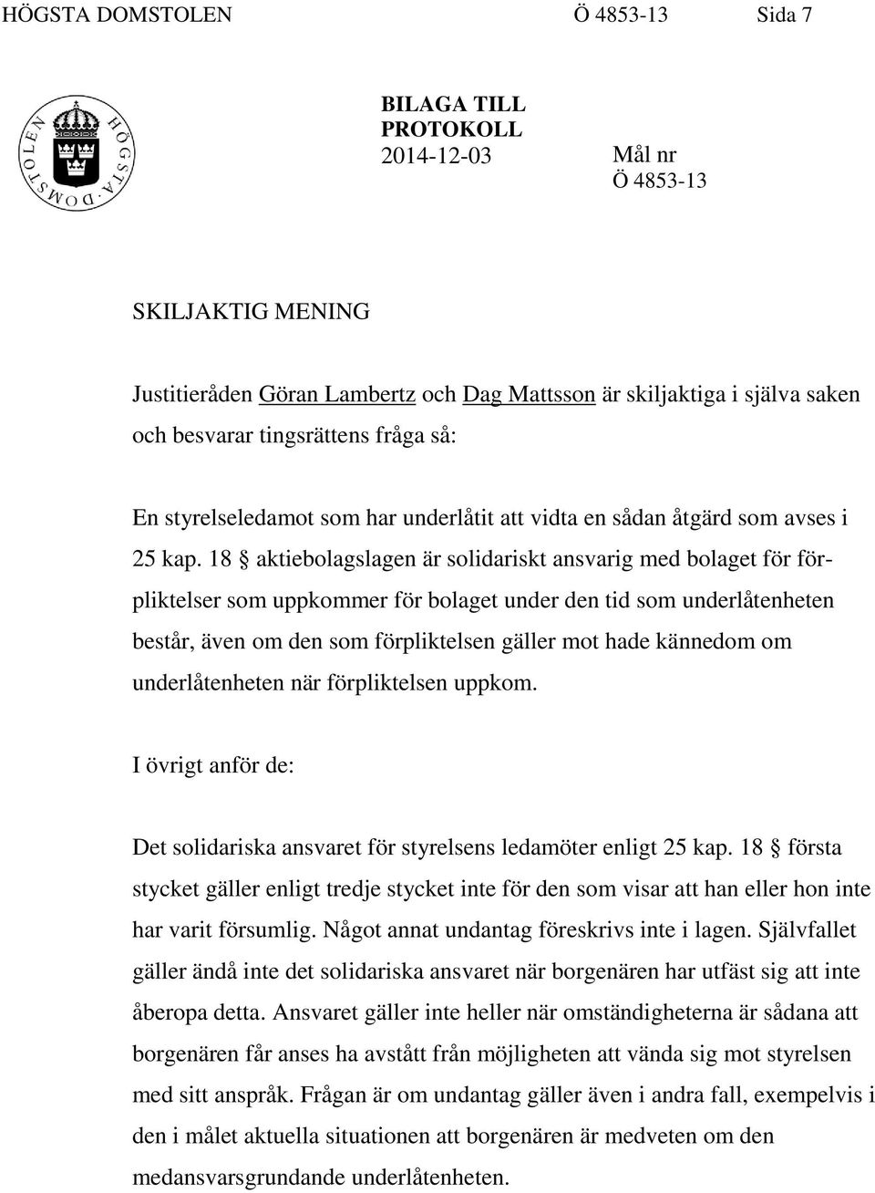 18 aktiebolagslagen är solidariskt ansvarig med bolaget för förpliktelser som uppkommer för bolaget under den tid som underlåtenheten består, även om den som förpliktelsen gäller mot hade kännedom om