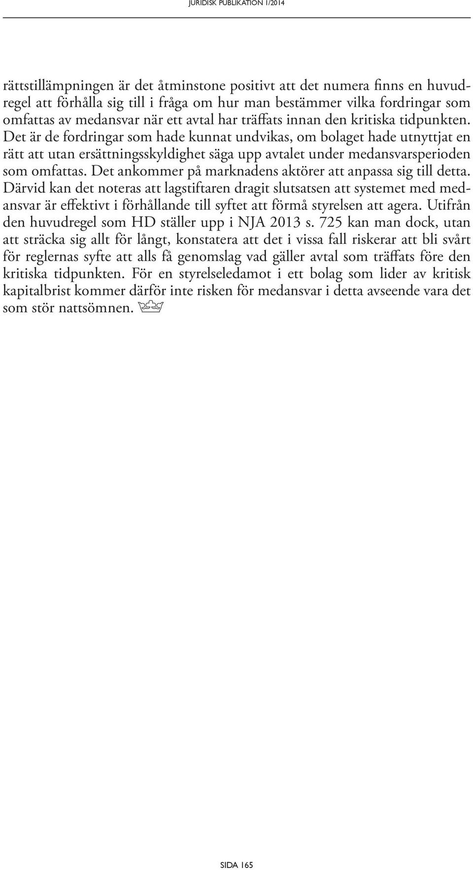 Det är de fordringar som hade kunnat undvikas, om bolaget hade utnyttjat en rätt att utan ersättningsskyldighet säga upp avtalet under medansvarsperioden som omfattas.