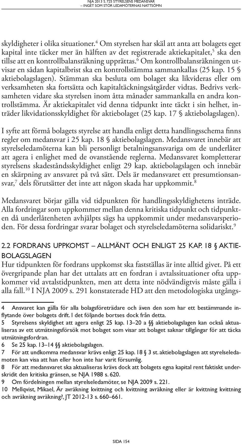 6 Om kontrollbalansräkningen utvisar en sådan kapitalbrist ska en kontrollstämma sammankallas (25 kap. 15 aktiebolagslagen).