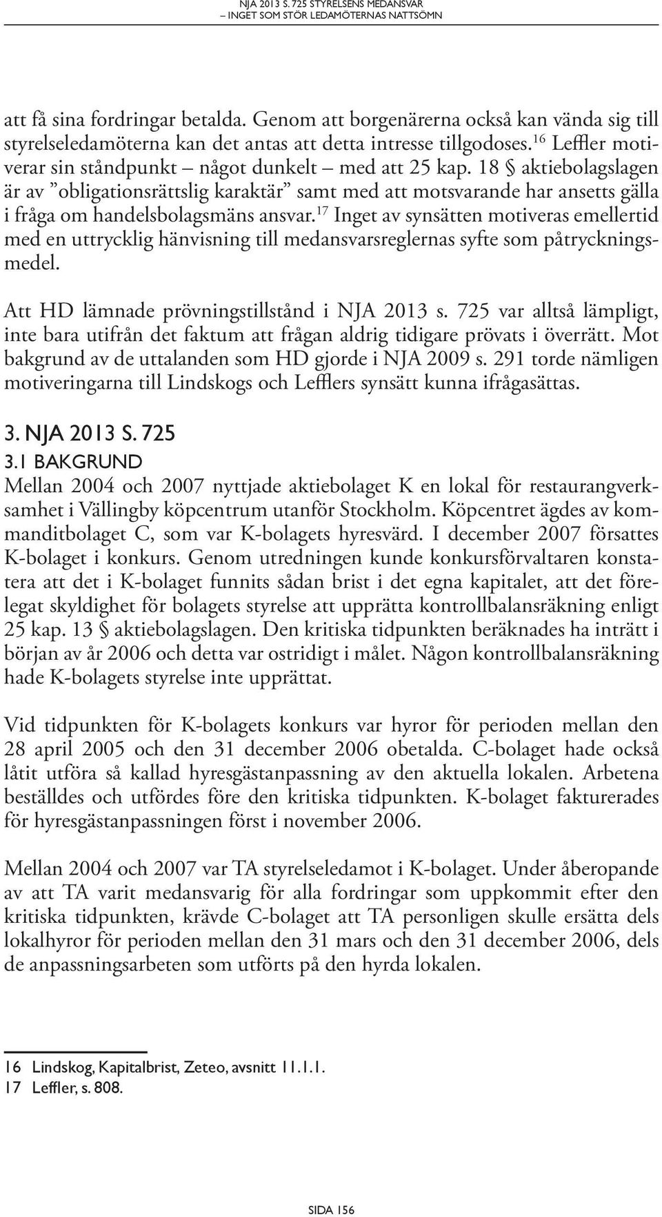 18 aktiebolagslagen är av obligationsrättslig karaktär samt med att motsvarande har ansetts gälla i fråga om handelsbolagsmäns ansvar.