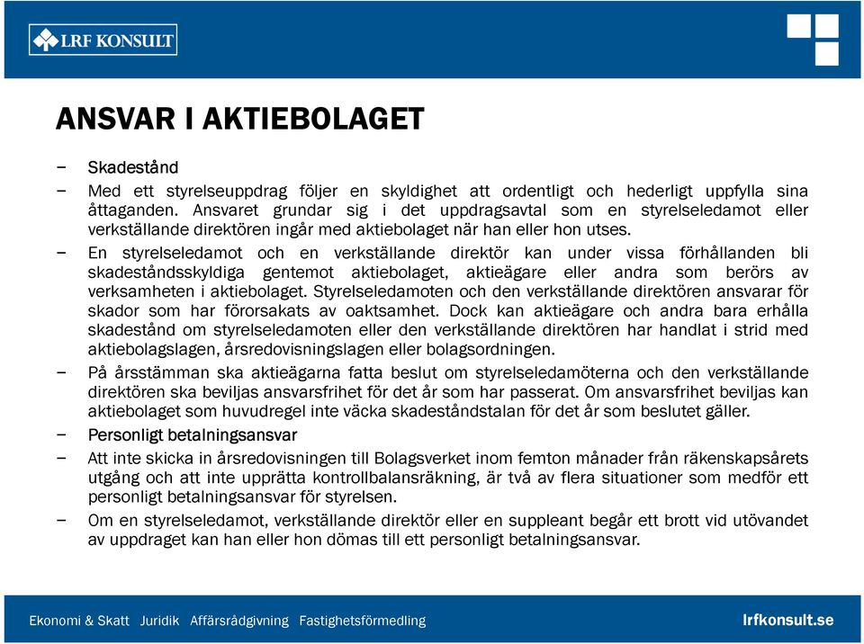 En styrelseledamot och en verkställande direktör kan under vissa förhållanden bli skadeståndsskyldiga gentemot aktiebolaget, aktieägare eller andra som berörs av verksamheten i aktiebolaget.