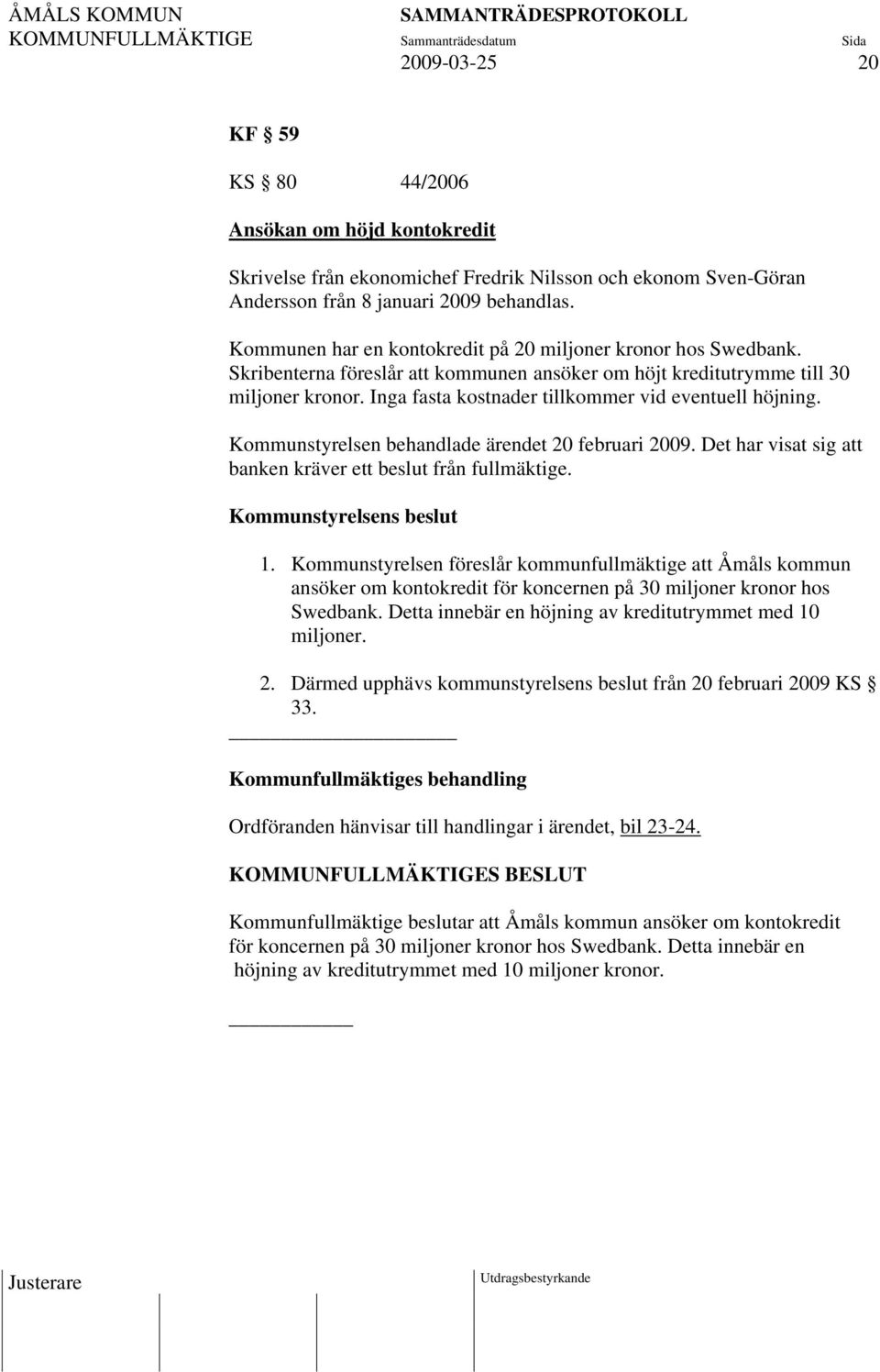 Inga fasta kostnader tillkommer vid eventuell höjning. Kommunstyrelsen behandlade ärendet 20 februari 2009. Det har visat sig att banken kräver ett beslut från fullmäktige. Kommunstyrelsens beslut 1.