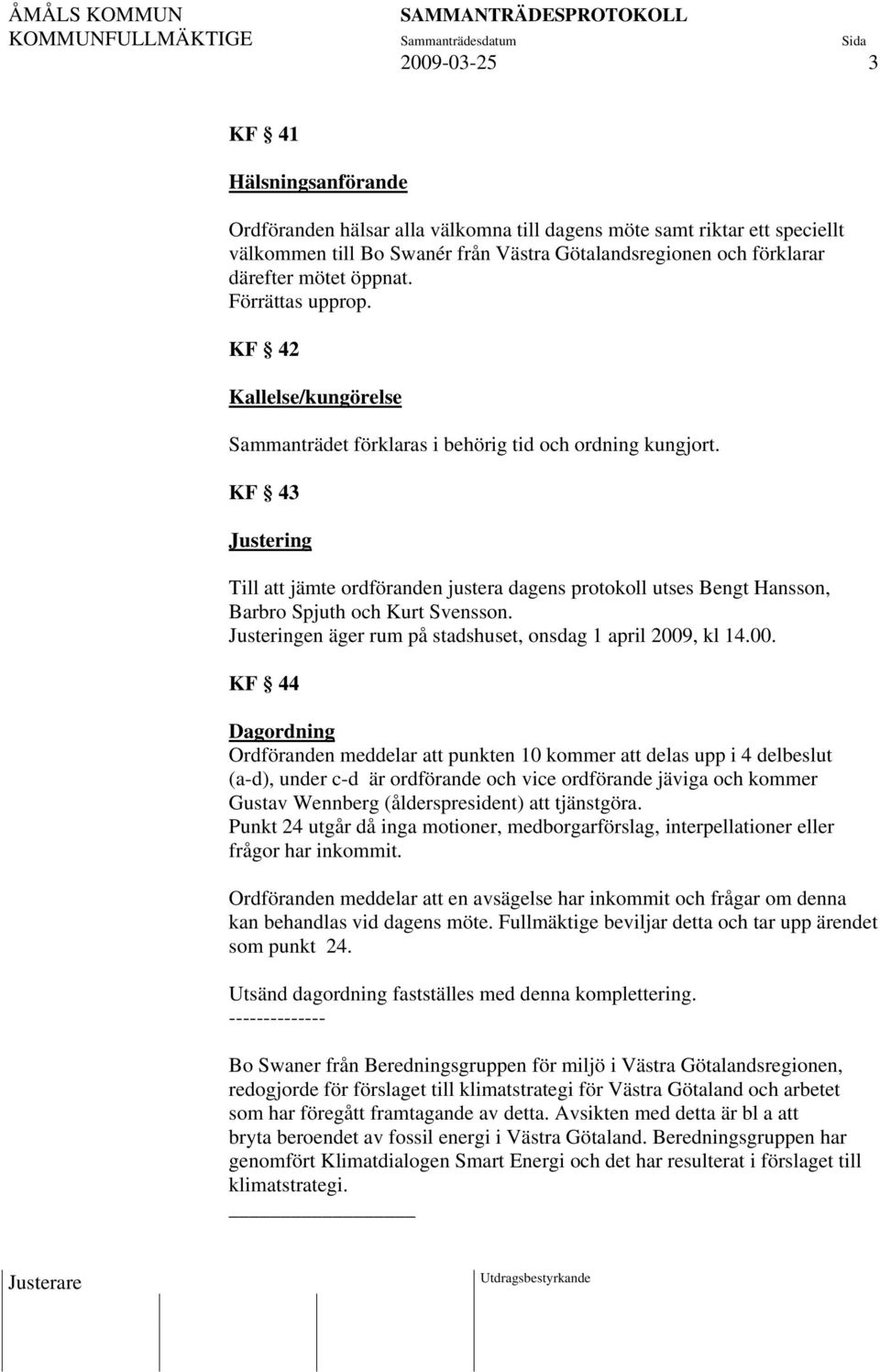 KF 43 Justering Till att jämte ordföranden justera dagens protokoll utses Bengt Hansson, Barbro Spjuth och Kurt Svensson. Justeringen äger rum på stadshuset, onsdag 1 april 2009