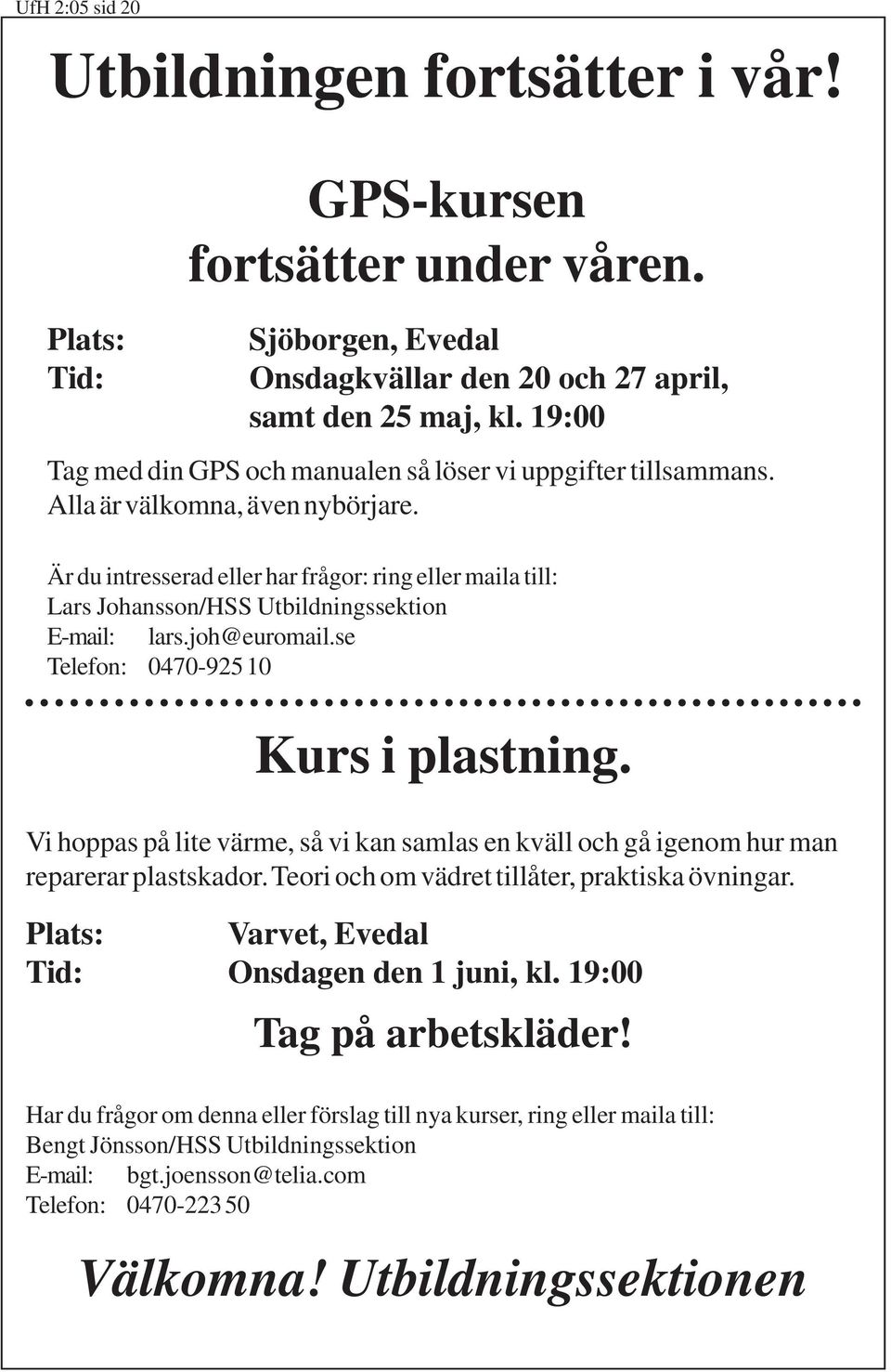 Är du intresserad eller har frågor: ring eller maila till: Lars Johansson/HSS Utbildningssektion E-mail: lars.joh@euromail.se Telefon: 0470-92510 Kurs i plastning.