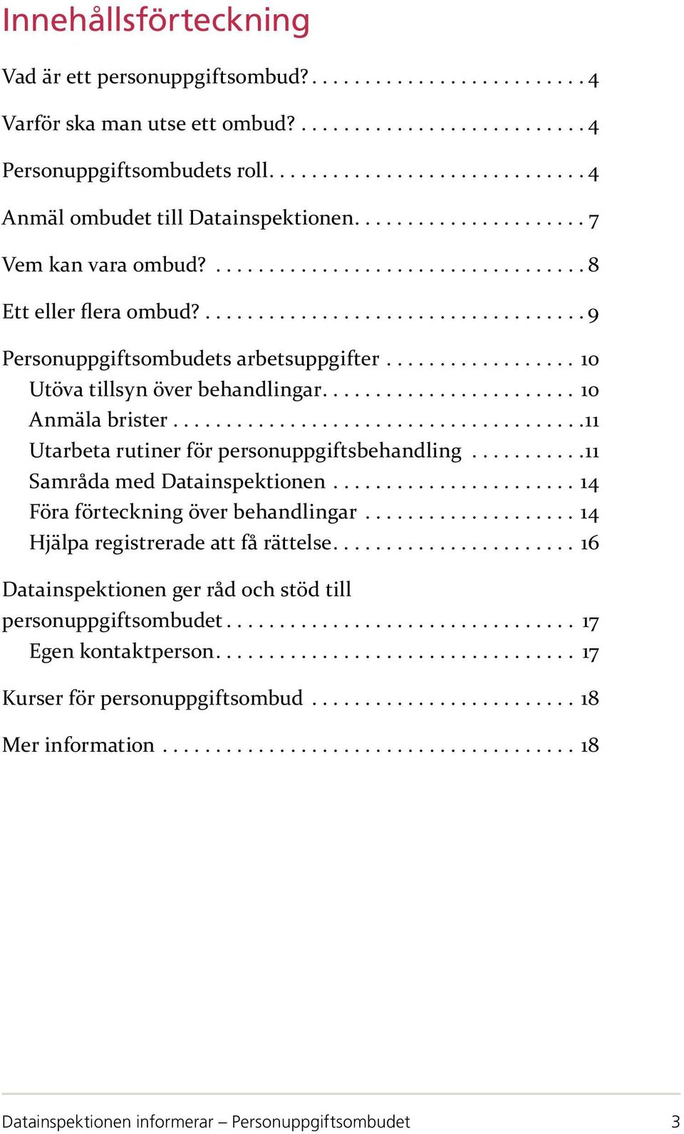 ..11 Utarbeta rutiner för personuppgiftsbehandling...11 Samråda med Datainspektionen...14 Föra förteckning över behandlingar...14 Hjälpa registrerade att få rättelse.