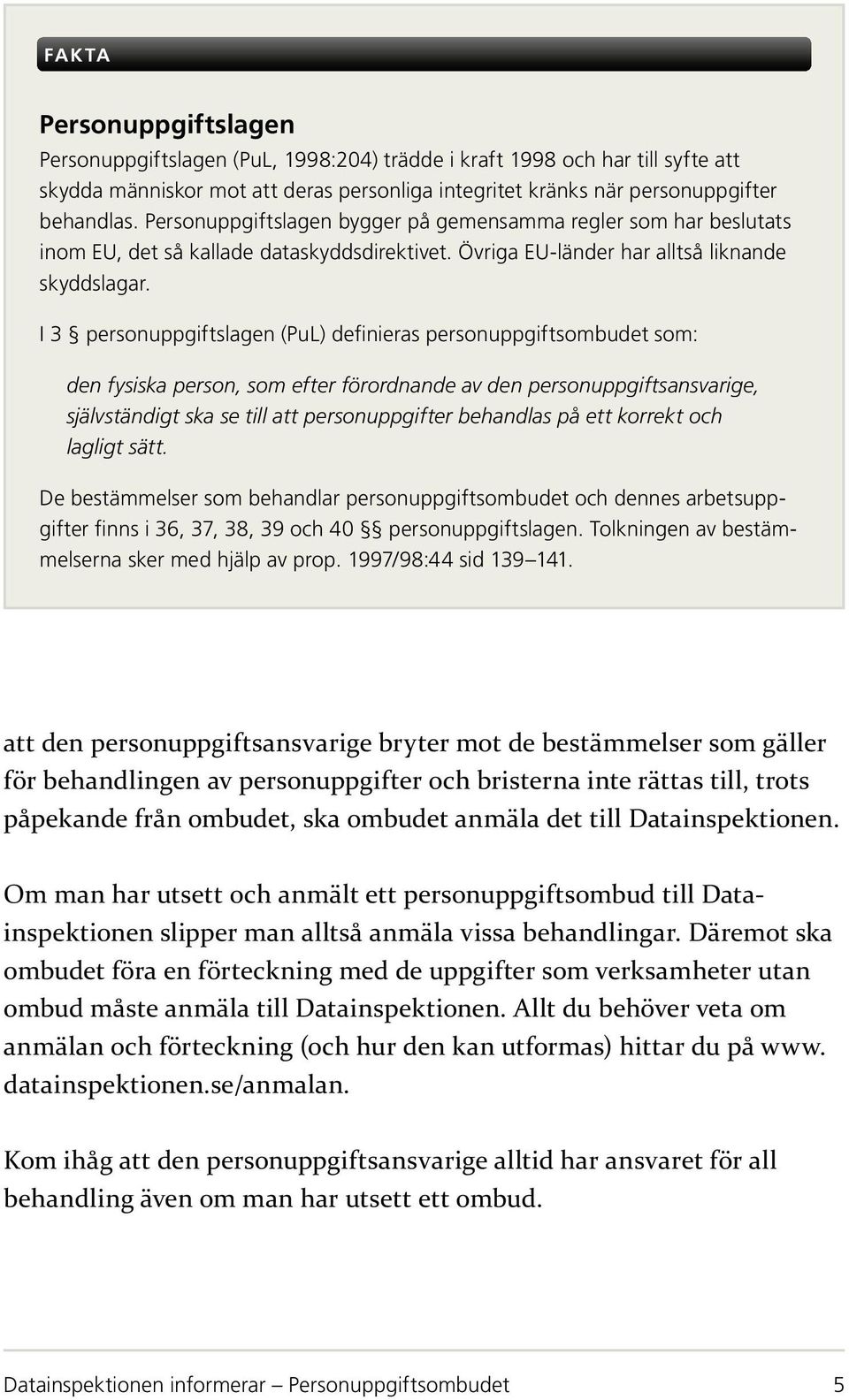 I 3 personuppgiftslagen (PuL) definieras personuppgiftsombudet som: den fysiska person, som efter förordnande av den personuppgiftsansvarige, självständigt ska se till att personuppgifter behandlas