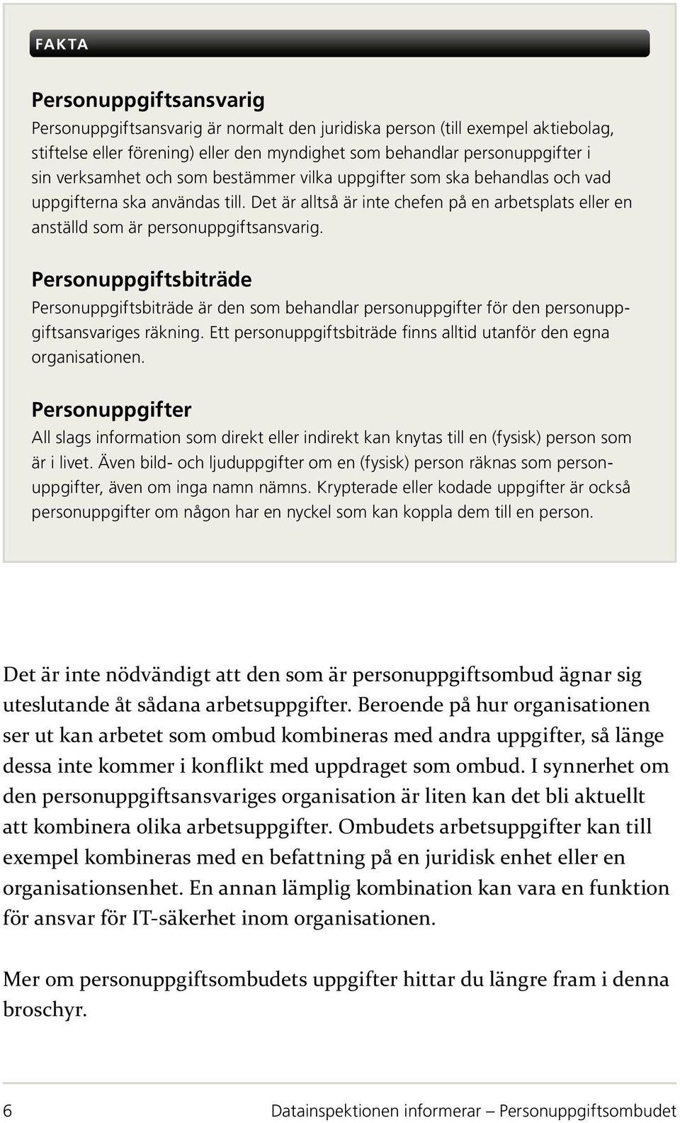 Personuppgiftsbiträde Personuppgiftsbiträde är den som behandlar personuppgifter för den personuppgiftsansvariges räkning. Ett personuppgiftsbiträde finns alltid utanför den egna organisationen.