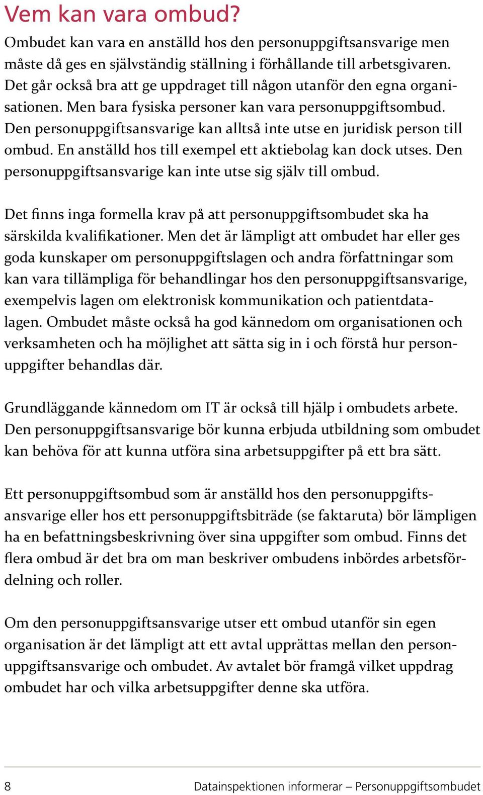 Den personuppgiftsansvarige kan alltså inte utse en juridisk person till ombud. En anställd hos till exempel ett aktiebolag kan dock utses.