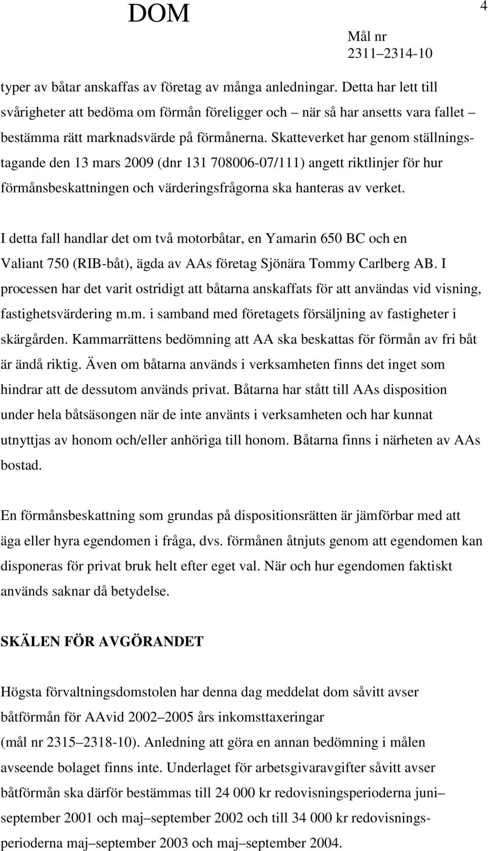 Skatteverket har genom ställningstagande den 13 mars 2009 (dnr 131 708006-07/111) angett riktlinjer för hur förmånsbeskattningen och värderingsfrågorna ska hanteras av verket.