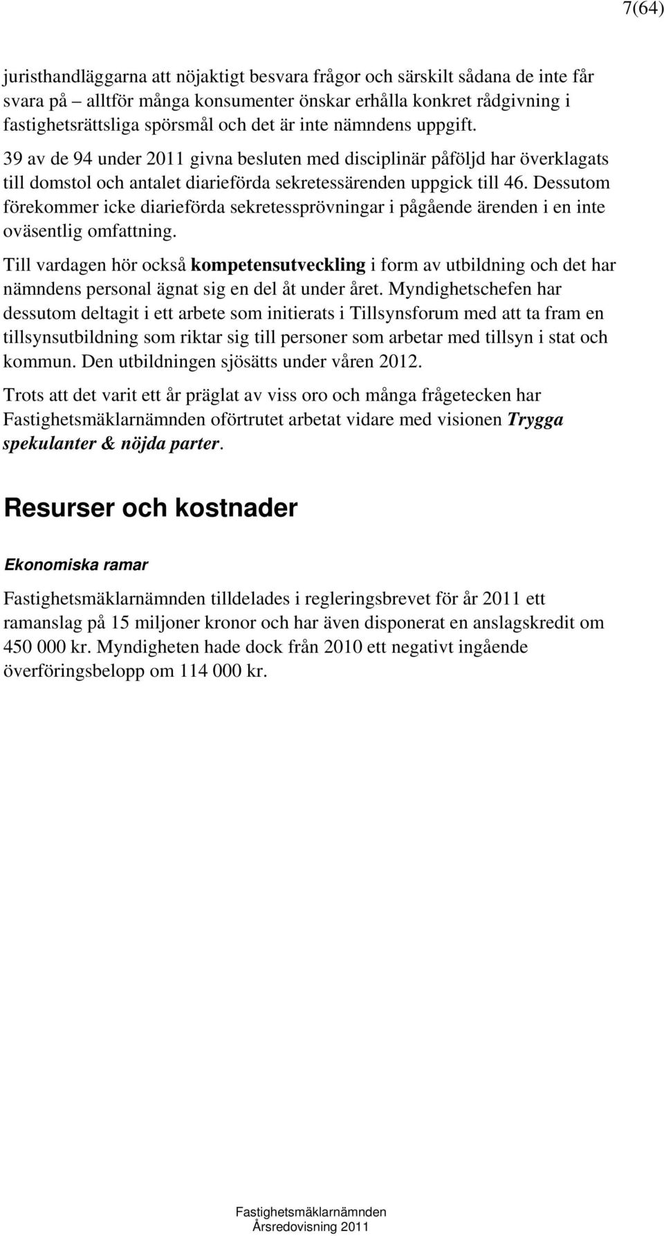 Dessutom förekommer icke diarieförda sekretessprövningar i pågående ärenden i en inte oväsentlig omfattning.