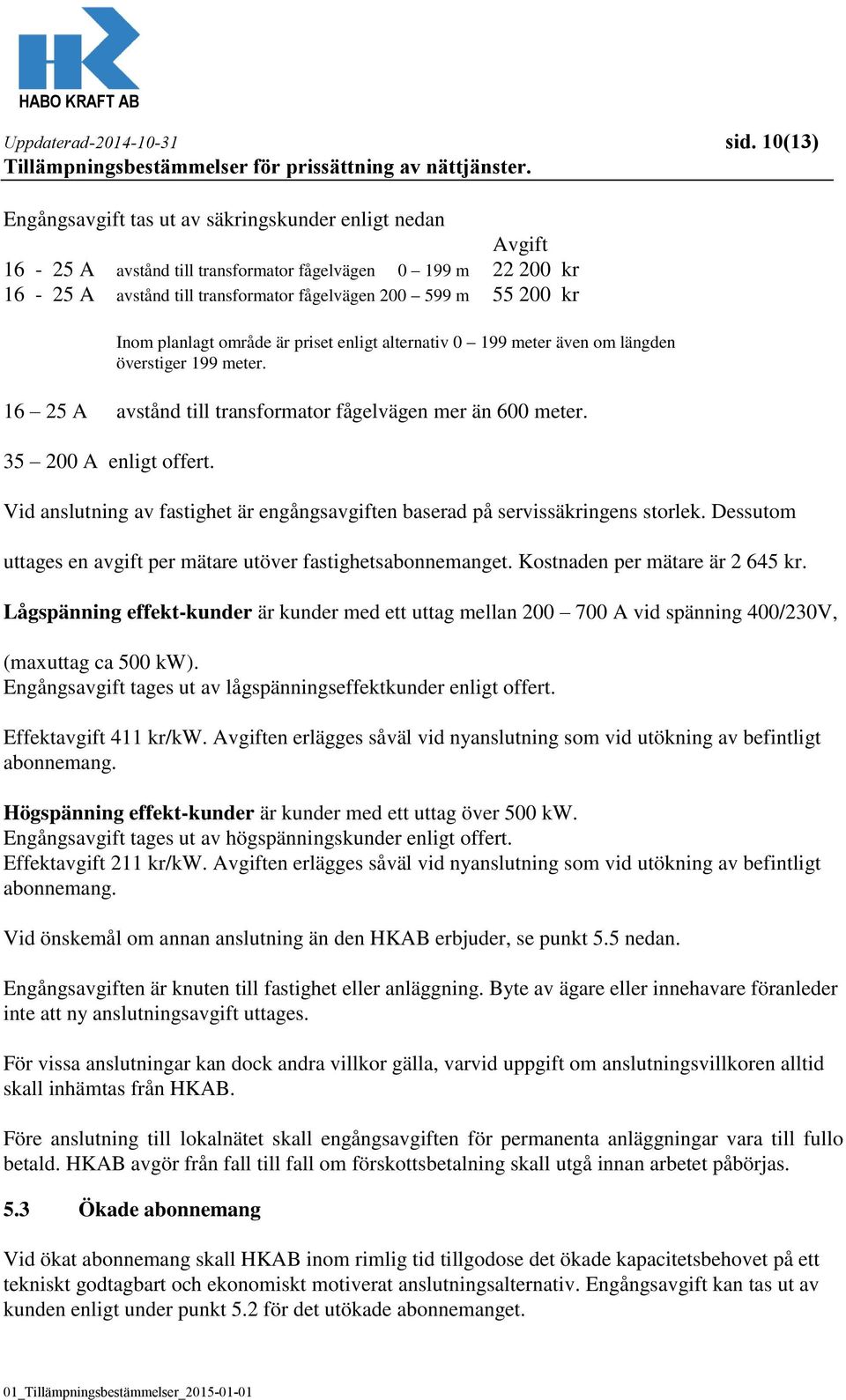 Inom planlagt område är priset enligt alternativ 0 199 meter även om längden överstiger 199 meter. 16 25 A avstånd till transformator fågelvägen mer än 600 meter. 35 200 A enligt offert.