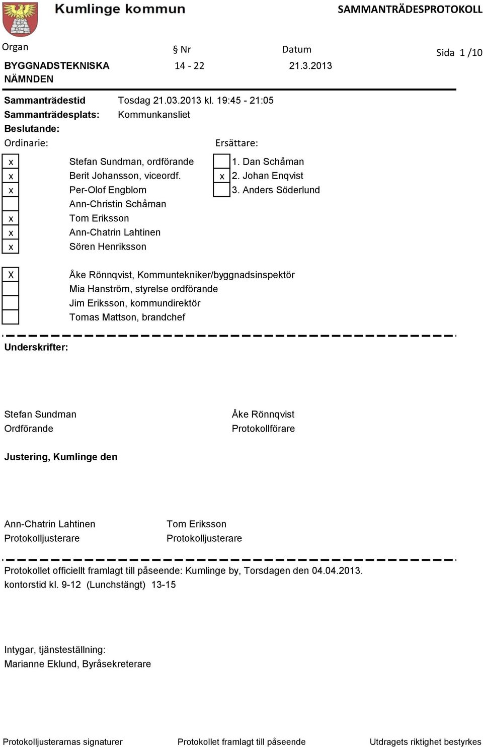 Anders Söderlund Ann-Christin Schåman x Tom Eriksson x Ann-Chatrin Lahtinen x Sören Henriksson X Åke Rönnqvist, Kommuntekniker/byggnadsinspektör Mia Hanström, styrelse ordförande Jim Eriksson,