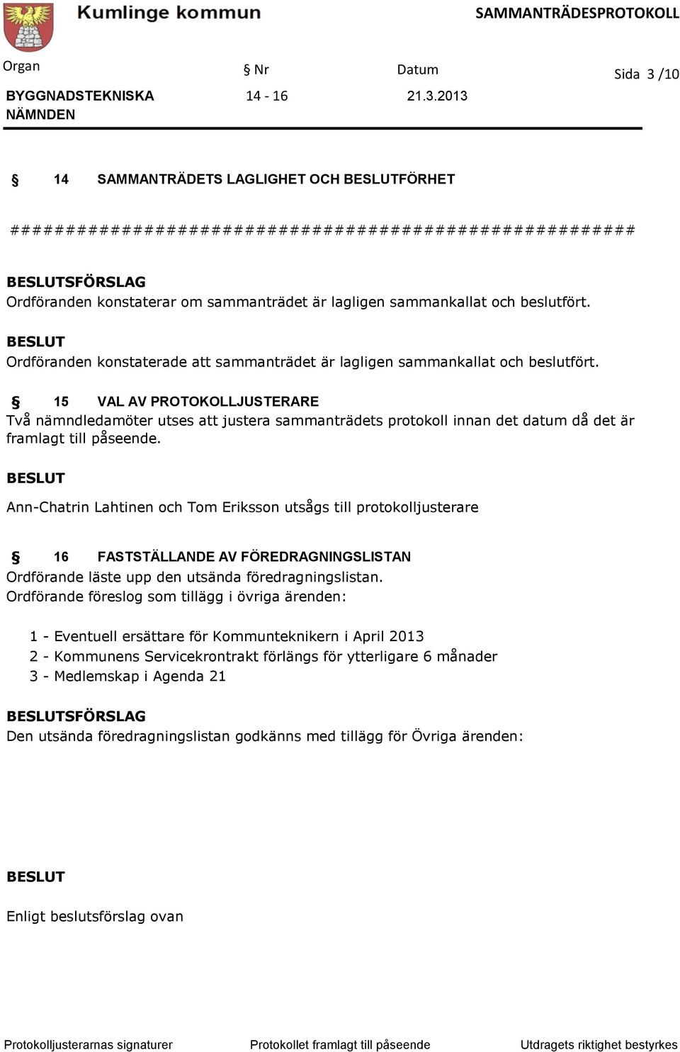 15 VAL AV PROTOKOLLJUSTERARE Två nämndledamöter utses att justera sammanträdets protokoll innan det datum då det är framlagt till påseende.