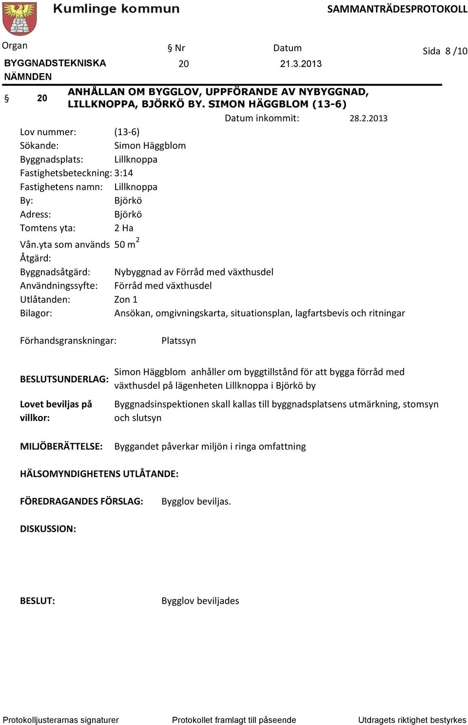 lagfartsbevis och ritningar Sida 8 /10 Förhandsgranskningar: Platssyn SUNDERLAG: Lovet beviljas på villkor: Simon Häggblom anhåller om byggtillstånd för att bygga förråd med växthusdel på lägenheten