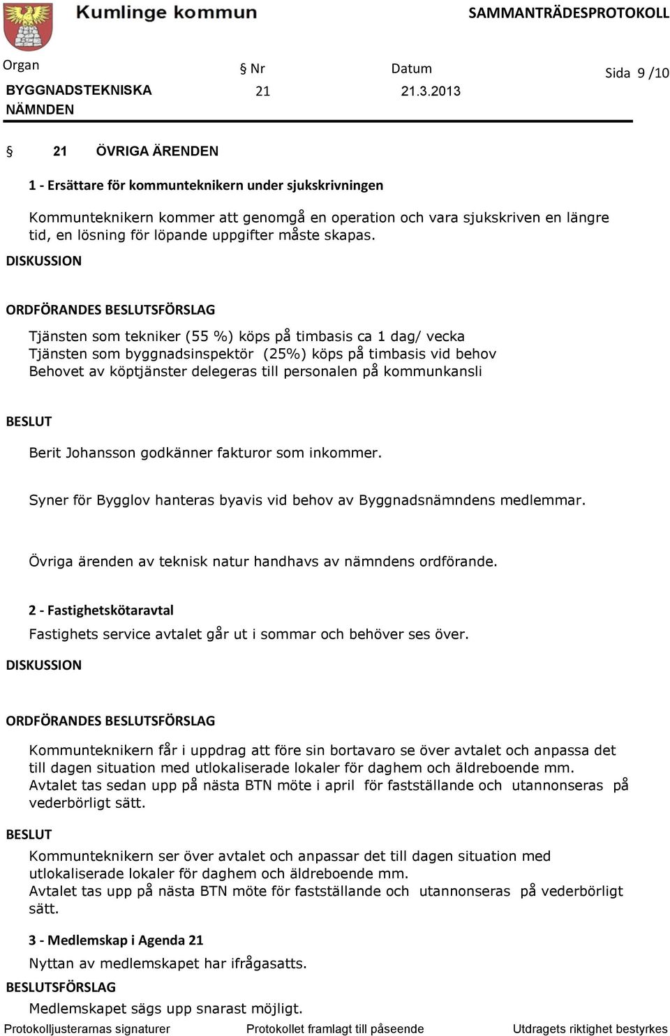 DISKUSSION ORDFÖRANDES SFÖRSLAG Tjänsten som tekniker (55 %) köps på timbasis ca 1 dag/ vecka Tjänsten som byggnadsinspektör (25%) köps på timbasis vid behov Behovet av köptjänster delegeras till