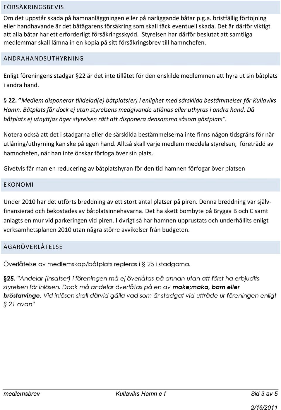 ANDRAHANDSUTHYRNING Enligt föreningens stadgar 22 är det inte tillåtet för den enskilde medlemmen att hyra ut sin båtplats i andra hand. 22. Medlem disponerar tilldelad(e) båtplats(er) i enlighet med särskilda bestämmelser för Kullaviks Hamn.
