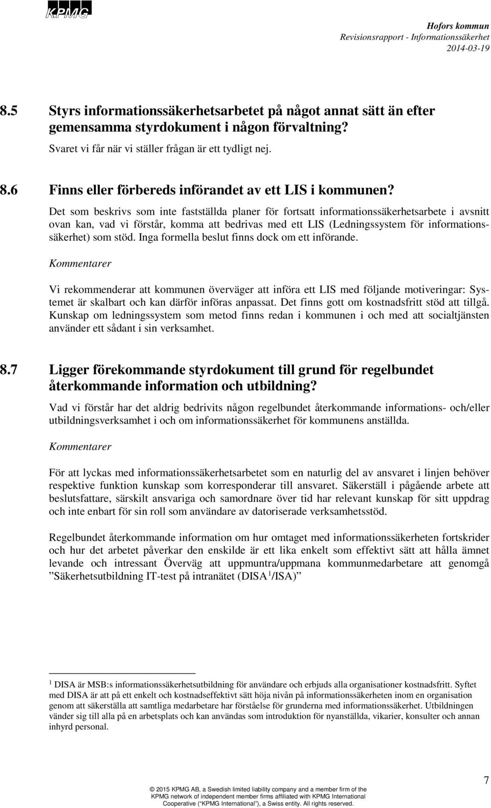Det som beskrivs som inte fastställda planer för fortsatt informationssäkerhetsarbete i avsnitt ovan kan, vad vi förstår, komma att bedrivas med ett LIS (Ledningssystem för informationssäkerhet) som