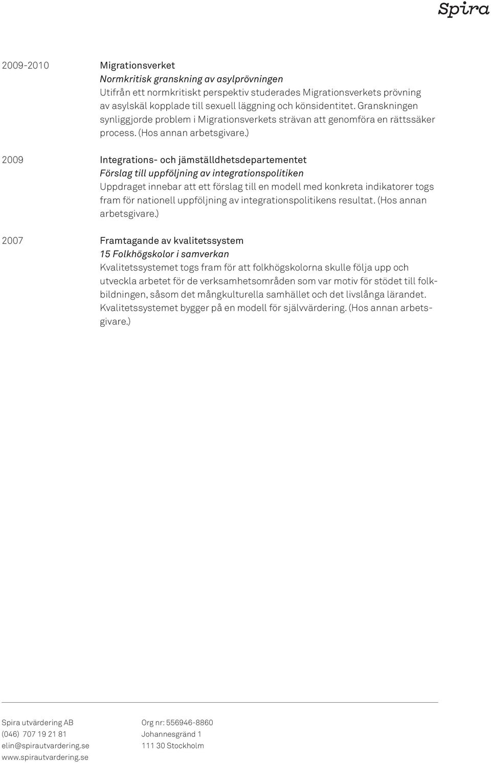 ) 2009 Integrations- och jämställdhetsdepartementet Förslag till uppföljning av integrationspolitiken Uppdraget innebar att ett förslag till en modell med konkreta indikatorer togs fram för nationell