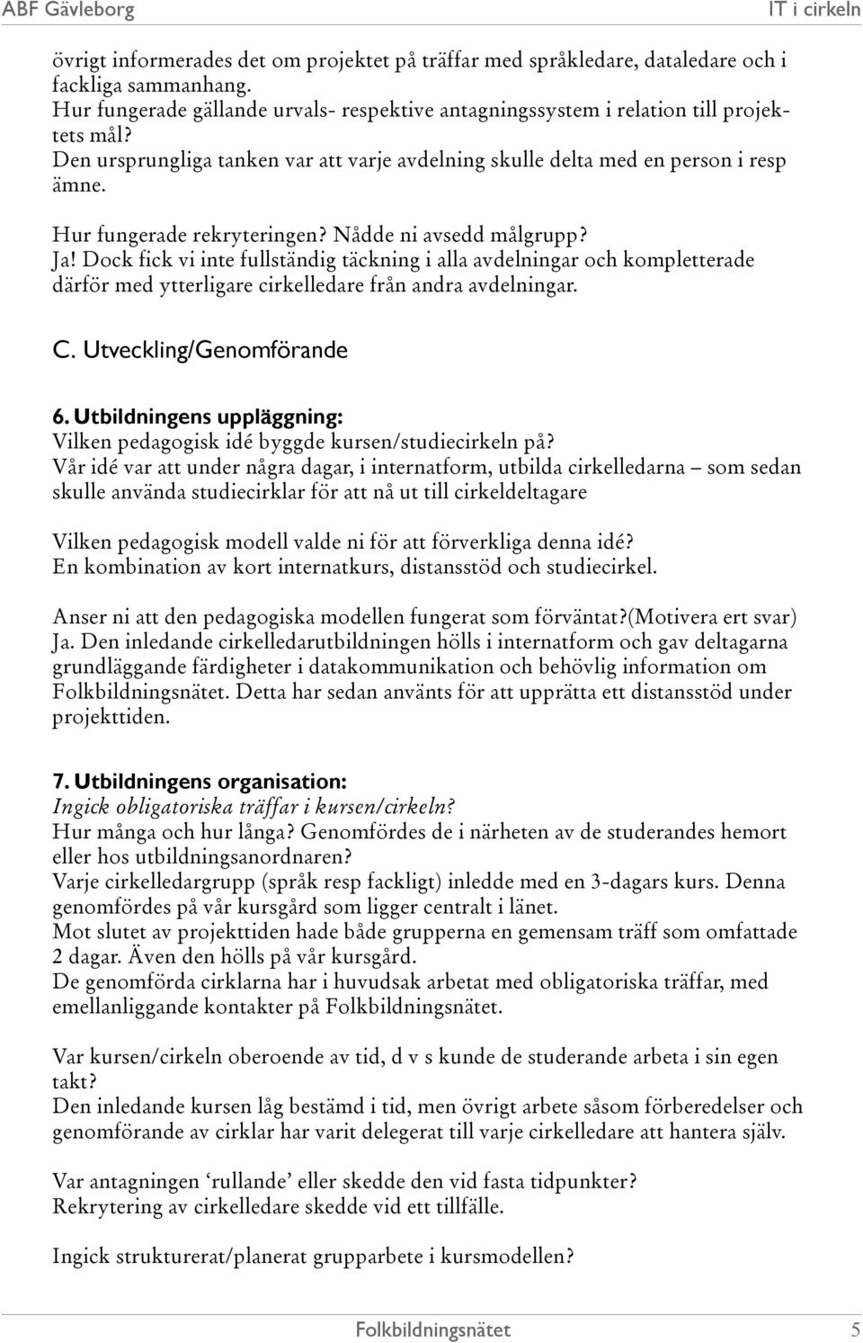 Dock fick vi inte fullständig täckning i alla avdelningar och kompletterade därför med ytterligare cirkelledare från andra avdelningar. C. Utveckling/Genomförande 6.