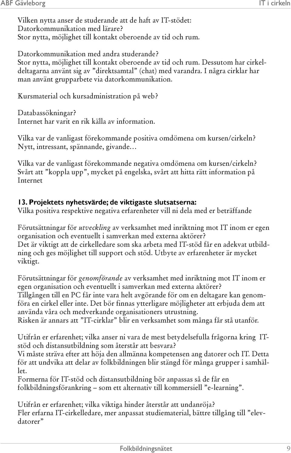 I några cirklar har man använt grupparbete via datorkommunikation. Kursmaterial och kursadministration på web? Databassökningar? Internet har varit en rik källa av information.